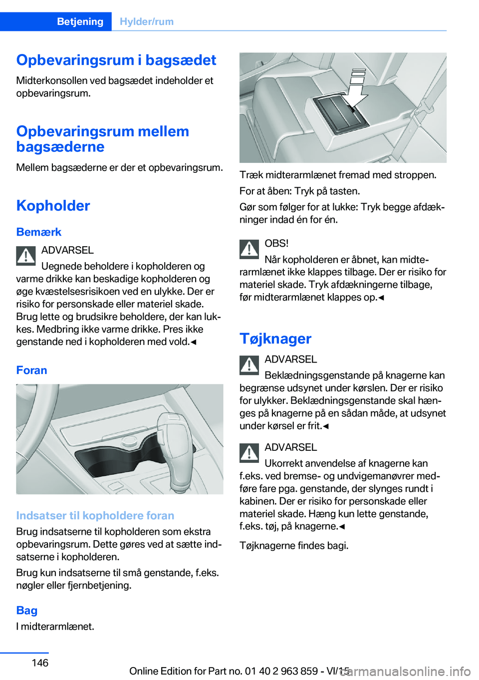 BMW 2 SERIES COUPE 2016 InstruktionsbØger (in Danish) Opbevaringsrum i bagsædet
Midterkonsollen ved bagsædet indeholder et
opbevaringsrum.
Opbevaringsrum mellem
bagsæderne
Mellem bagsæderne er der et opbevaringsrum.
Kopholder Bemærk ADVARSEL
Uegnede BMW 2 SERIES COUPE 2016 InstruktionsbØger (in Danish) Opbevaringsrum i bagsædet
Midterkonsollen ved bagsædet indeholder et
opbevaringsrum.
Opbevaringsrum mellem
bagsæderne
Mellem bagsæderne er der et opbevaringsrum.
Kopholder Bemærk ADVARSEL
Uegnede