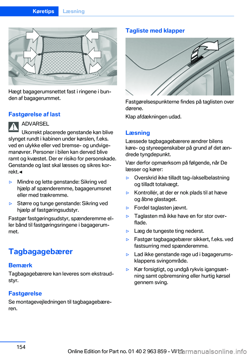 BMW 2 SERIES COUPE 2016  InstruktionsbØger (in Danish) Hægt bagagerumsnettet fast i ringene i bun‐
den af bagagerummet.
Fastgørelse af last ADVARSEL
Ukorrekt placerede genstande kan blive
slynget rundt i kabinen under kørslen, f.eks.
ved en ulykke el