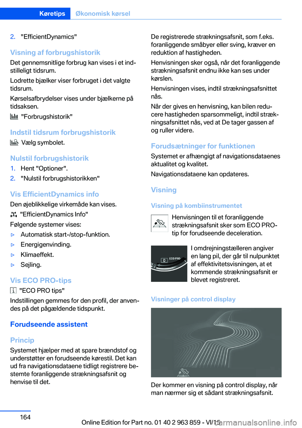 BMW 2 SERIES COUPE 2016  InstruktionsbØger (in Danish) 2."EfficientDynamics"
Visning af forbrugshistorikDet gennemsnitlige forbrug kan vises i et ind‐
stilleligt tidsrum.
Lodrette bjælker viser forbruget i det valgte
tidsrum.
Kørselsafbrydelse