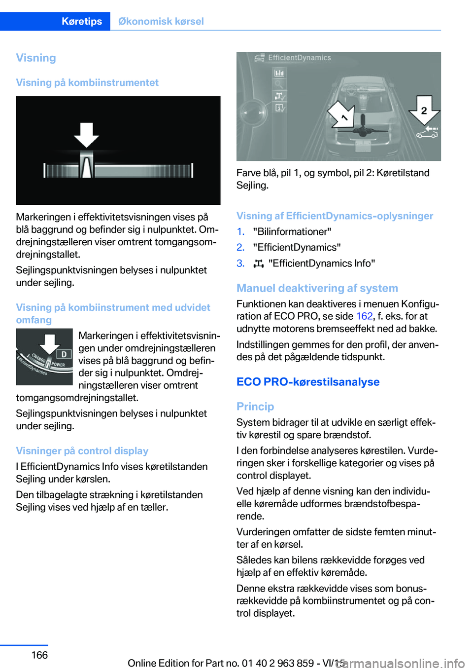BMW 2 SERIES COUPE 2016  InstruktionsbØger (in Danish) Visning
Visning på kombiinstrumentet
Markeringen i effektivitetsvisningen vises på
blå baggrund og befinder sig i nulpunktet. Om‐
drejningstælleren viser omtrent tomgangsom‐
drejningstallet.
S