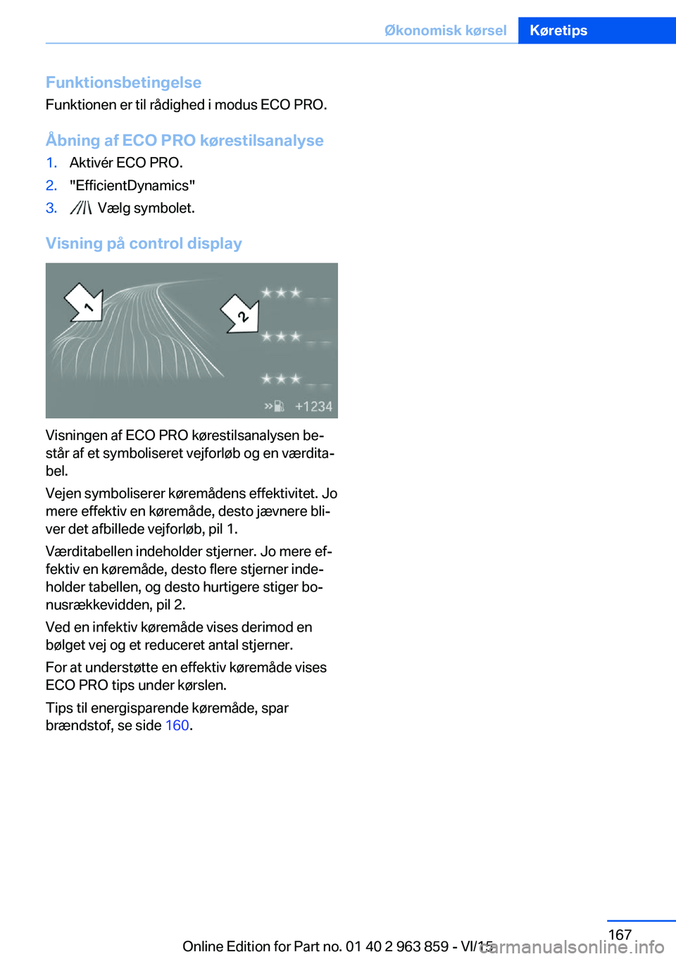 BMW 2 SERIES COUPE 2016  InstruktionsbØger (in Danish) FunktionsbetingelseFunktionen er til rådighed i modus ECO PRO.
Åbning af ECO PRO kørestilsanalyse1.Aktivér ECO PRO.2."EfficientDynamics"3.  Vælg symbolet.
Visning på control display
Visn