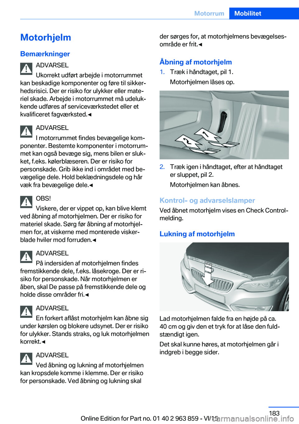 BMW 2 SERIES COUPE 2016 InstruktionsbØger (in Danish) Motorhjelm
Bemærkninger ADVARSEL
Ukorrekt udført arbejde i motorrummet
kan beskadige komponenter og føre til sikker‐
hedsrisici. Der er risiko for ulykker eller mate‐
riel skade. Arbejde i moto BMW 2 SERIES COUPE 2016 InstruktionsbØger (in Danish) Motorhjelm
Bemærkninger ADVARSEL
Ukorrekt udført arbejde i motorrummet
kan beskadige komponenter og føre til sikker‐
hedsrisici. Der er risiko for ulykker eller mate‐
riel skade. Arbejde i moto