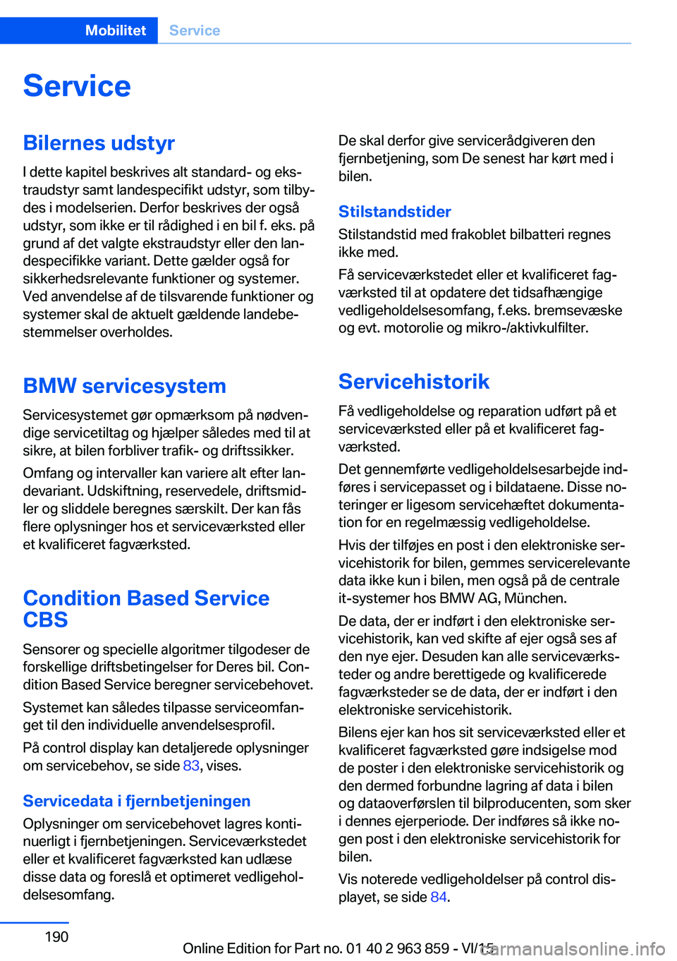 BMW 2 SERIES COUPE 2016 InstruktionsbØger (in Danish) ServiceBilernes udstyrI dette kapitel beskrives alt standard- og eks‐
traudstyr samt landespecifikt udstyr, som tilby‐
des i modelserien. Derfor beskrives der også
udstyr, som ikke er til rådigh BMW 2 SERIES COUPE 2016 InstruktionsbØger (in Danish) ServiceBilernes udstyrI dette kapitel beskrives alt standard- og eks‐
traudstyr samt landespecifikt udstyr, som tilby‐
des i modelserien. Derfor beskrives der også
udstyr, som ikke er til rådigh