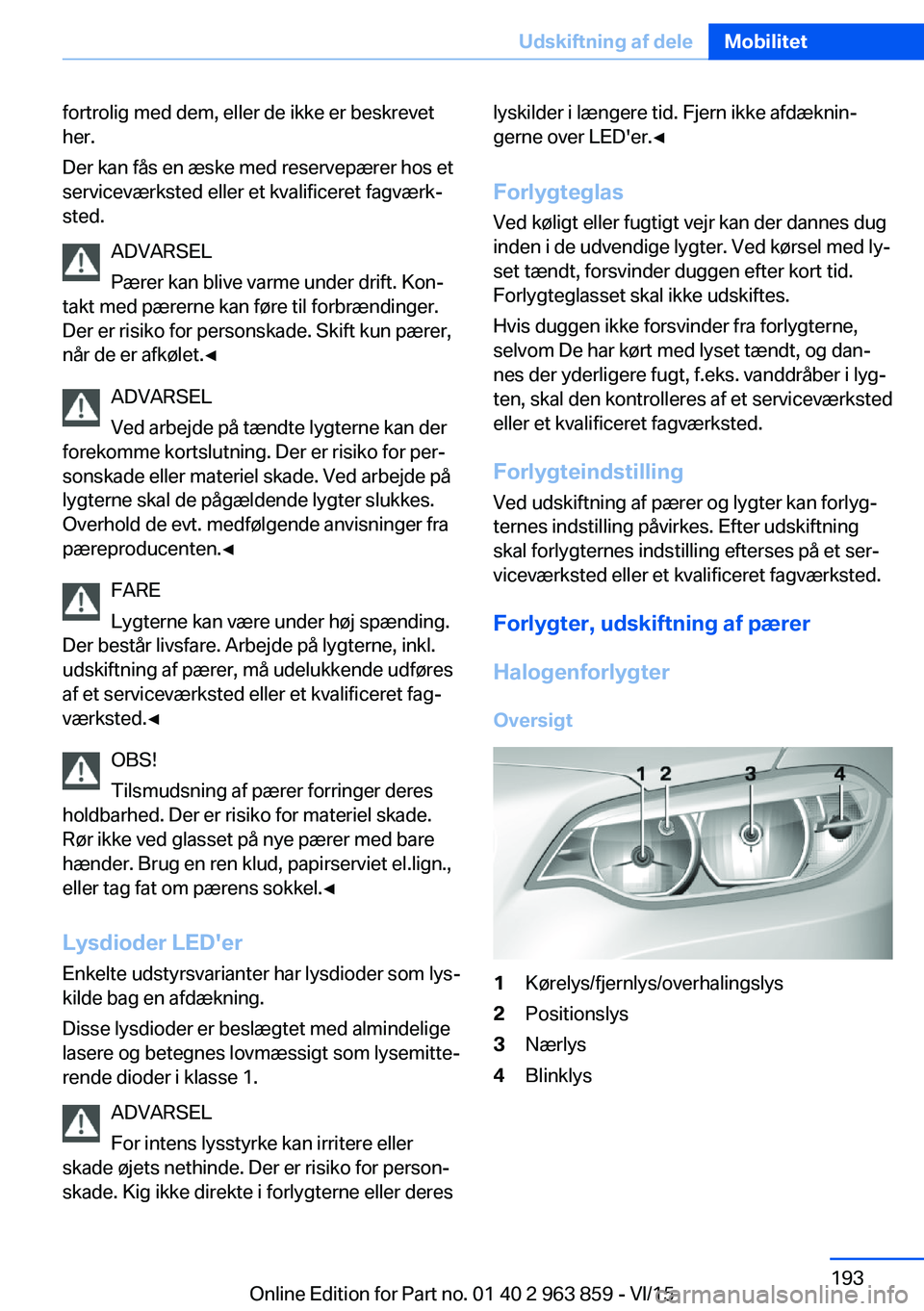 BMW 2 SERIES COUPE 2016  InstruktionsbØger (in Danish) fortrolig med dem, eller de ikke er beskrevet
her.
Der kan fås en æske med reservepærer hos et
serviceværksted eller et kvalificeret fagværk‐
sted.
ADVARSEL
Pærer kan blive varme under drift. 
