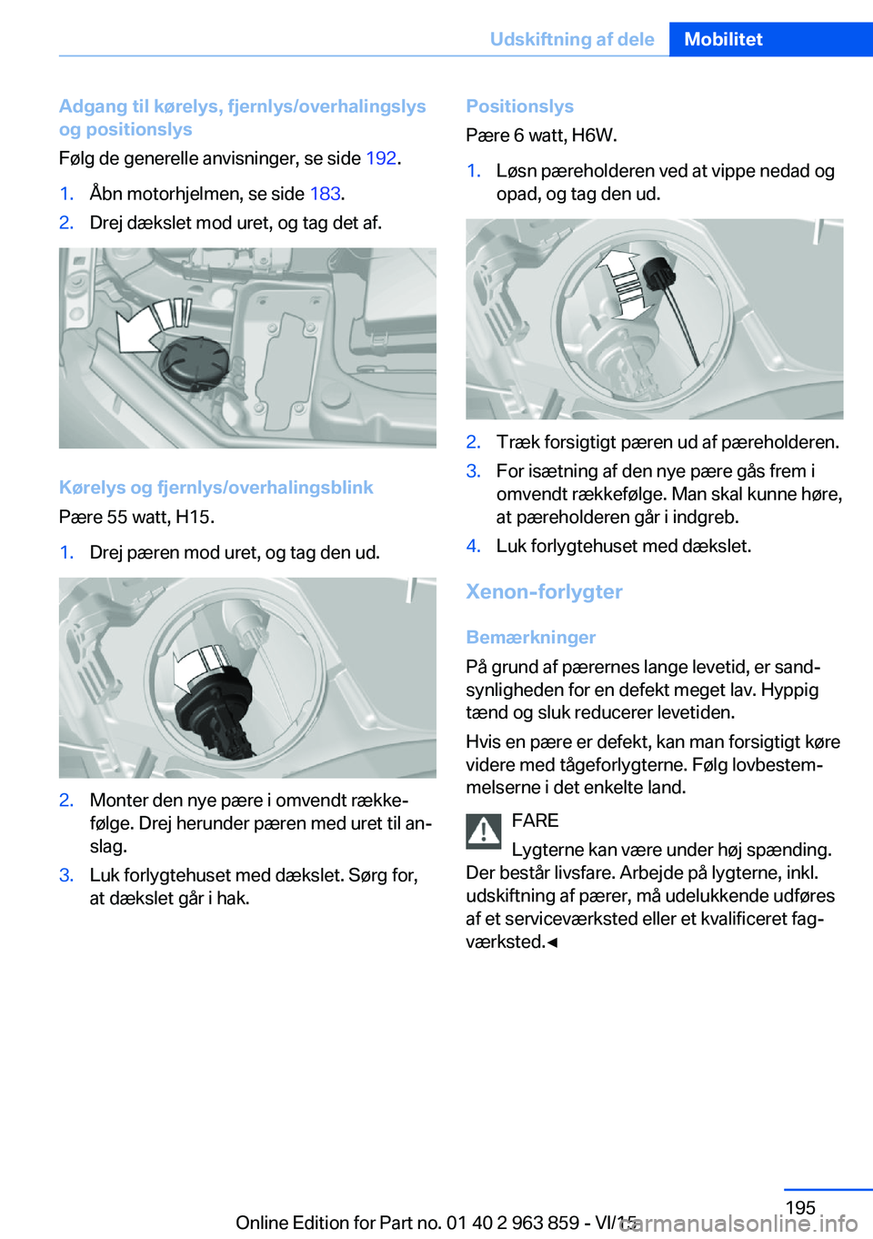 BMW 2 SERIES COUPE 2016  InstruktionsbØger (in Danish) Adgang til kørelys, fjernlys/overhalingslys
og positionslys
Følg de generelle anvisninger, se side  192.1.Åbn motorhjelmen, se side  183.2.Drej dækslet mod uret, og tag det af.
Kørelys og fjernly