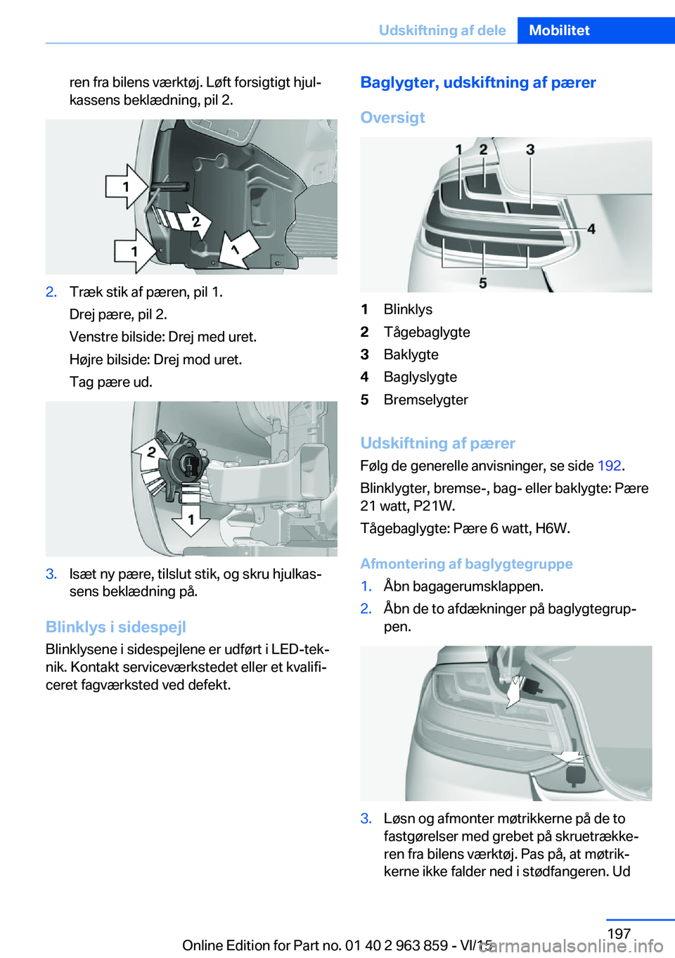BMW 2 SERIES COUPE 2016  InstruktionsbØger (in Danish) ren fra bilens værktøj. Løft forsigtigt hjul‐
kassens beklædning, pil 2.2.Træk stik af pæren, pil 1.
Drej pære, pil 2.
Venstre bilside: Drej med uret.
Højre bilside: Drej mod uret.
Tag pære