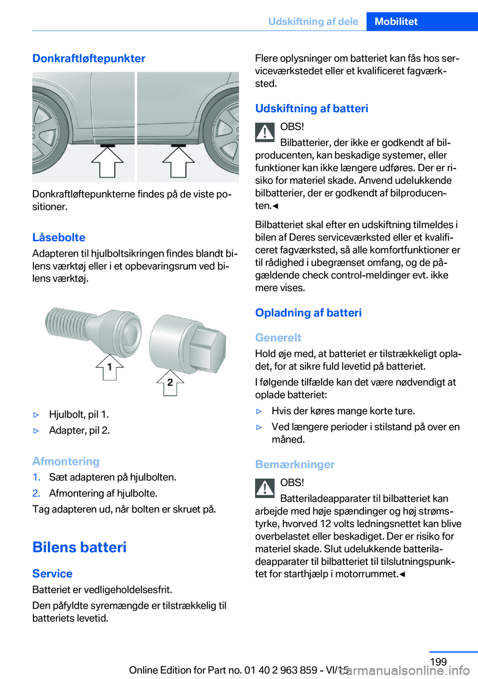 BMW 2 SERIES COUPE 2016  InstruktionsbØger (in Danish) Donkraftløftepunkter
Donkraftløftepunkterne findes på de viste po‐
sitioner.
Låsebolte Adapteren til hjulboltsikringen findes blandt bi‐
lens værktøj eller i et opbevaringsrum ved bi‐
lens