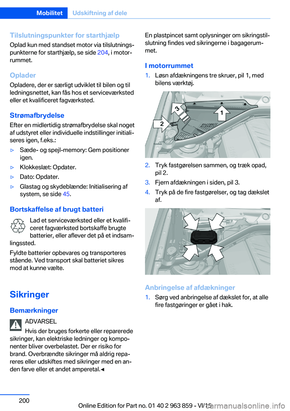 BMW 2 SERIES COUPE 2016  InstruktionsbØger (in Danish) Tilslutningspunkter for starthjælpOplad kun med standset motor via tilslutnings‐
punkterne for starthjælp, se side  204, i motor‐
rummet.
Oplader Opladere, der er særligt udviklet til bilen og 