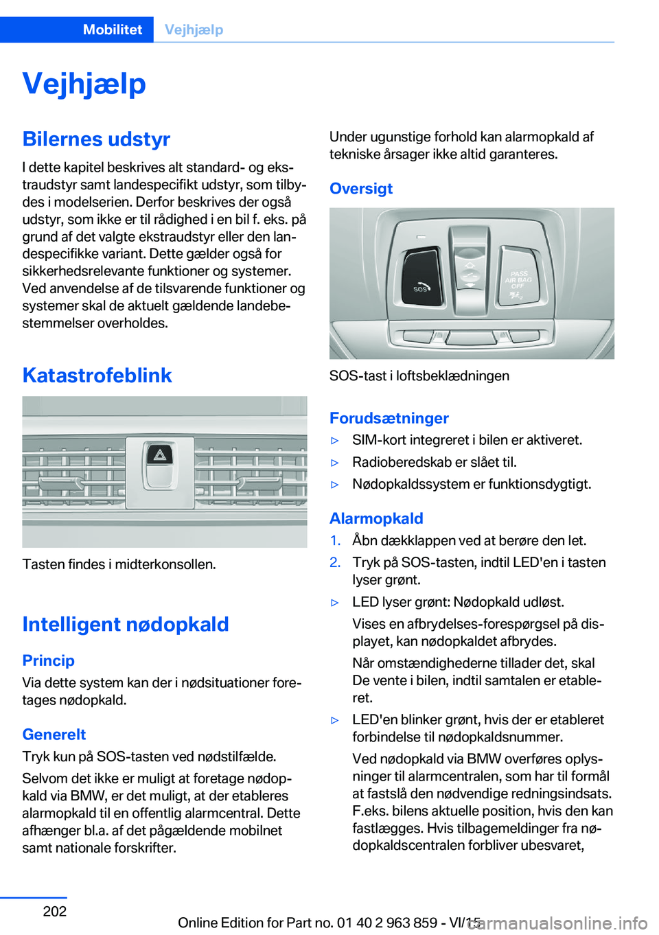 BMW 2 SERIES COUPE 2016 InstruktionsbØger (in Danish) VejhjælpBilernes udstyrI dette kapitel beskrives alt standard- og eks‐
traudstyr samt landespecifikt udstyr, som tilby‐
des i modelserien. Derfor beskrives der også
udstyr, som ikke er til rådi BMW 2 SERIES COUPE 2016 InstruktionsbØger (in Danish) VejhjælpBilernes udstyrI dette kapitel beskrives alt standard- og eks‐
traudstyr samt landespecifikt udstyr, som tilby‐
des i modelserien. Derfor beskrives der også
udstyr, som ikke er til rådi