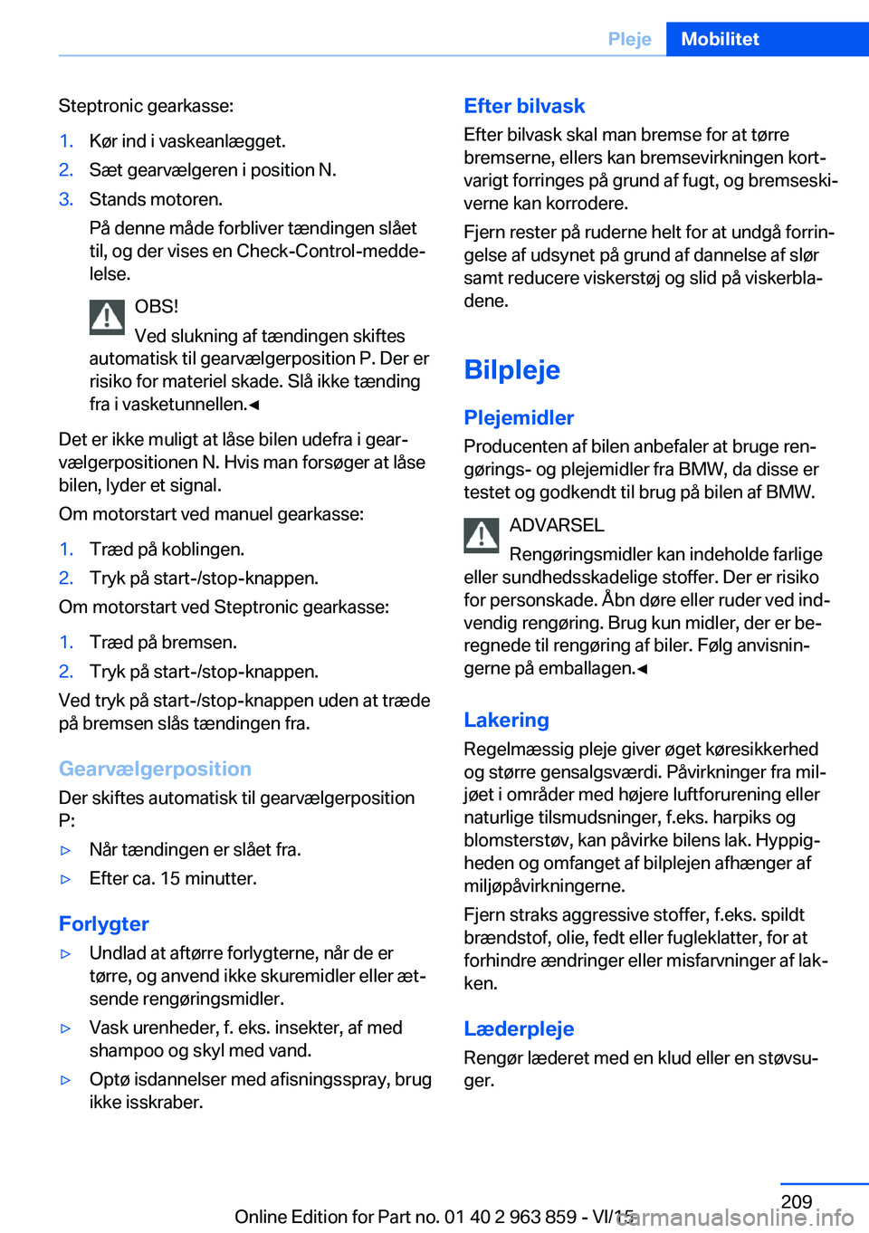 BMW 2 SERIES COUPE 2016 InstruktionsbØger (in Danish) Steptronic gearkasse:1.Kør ind i vaskeanlægget.2.Sæt gearvælgeren i position N.3.Stands motoren.
På denne måde forbliver tændingen slået
til, og der vises en Check-Control-medde‐
lelse.
OBS! BMW 2 SERIES COUPE 2016 InstruktionsbØger (in Danish) Steptronic gearkasse:1.Kør ind i vaskeanlægget.2.Sæt gearvælgeren i position N.3.Stands motoren.
På denne måde forbliver tændingen slået
til, og der vises en Check-Control-medde‐
lelse.
OBS!