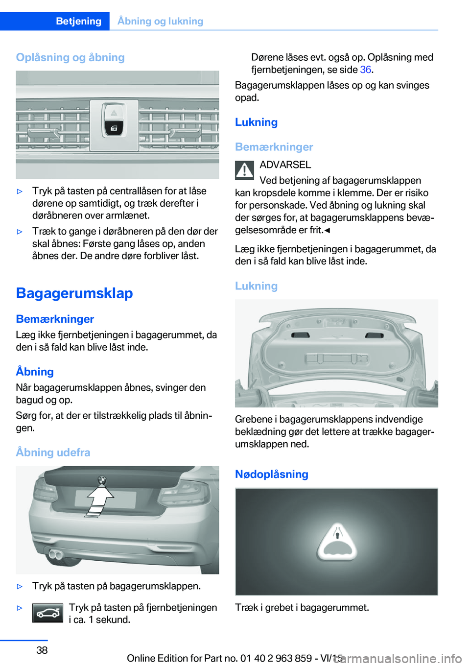 BMW 2 SERIES COUPE 2016 InstruktionsbØger (in Danish) Oplåsning og åbning▷Tryk på tasten på centrallåsen for at låse
dørene op samtidigt, og træk derefter i
døråbneren over armlænet.▷Træk to gange i døråbneren på den dør der
skal åbn BMW 2 SERIES COUPE 2016 InstruktionsbØger (in Danish) Oplåsning og åbning▷Tryk på tasten på centrallåsen for at låse
dørene op samtidigt, og træk derefter i
døråbneren over armlænet.▷Træk to gange i døråbneren på den dør der
skal åbn
