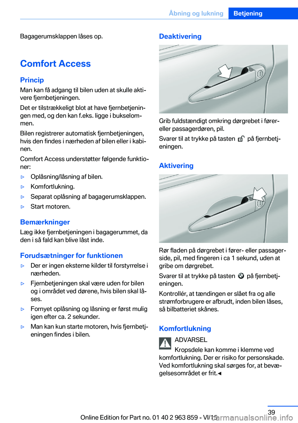 BMW 2 SERIES COUPE 2016 InstruktionsbØger (in Danish) Bagagerumsklappen låses op.
Comfort Access PrincipMan kan få adgang til bilen uden at skulle akti‐
vere fjernbetjeningen.
Det er tilstrækkeligt blot at have fjernbetjenin‐
gen med, og den kan f BMW 2 SERIES COUPE 2016 InstruktionsbØger (in Danish) Bagagerumsklappen låses op.
Comfort Access PrincipMan kan få adgang til bilen uden at skulle akti‐
vere fjernbetjeningen.
Det er tilstrækkeligt blot at have fjernbetjenin‐
gen med, og den kan f