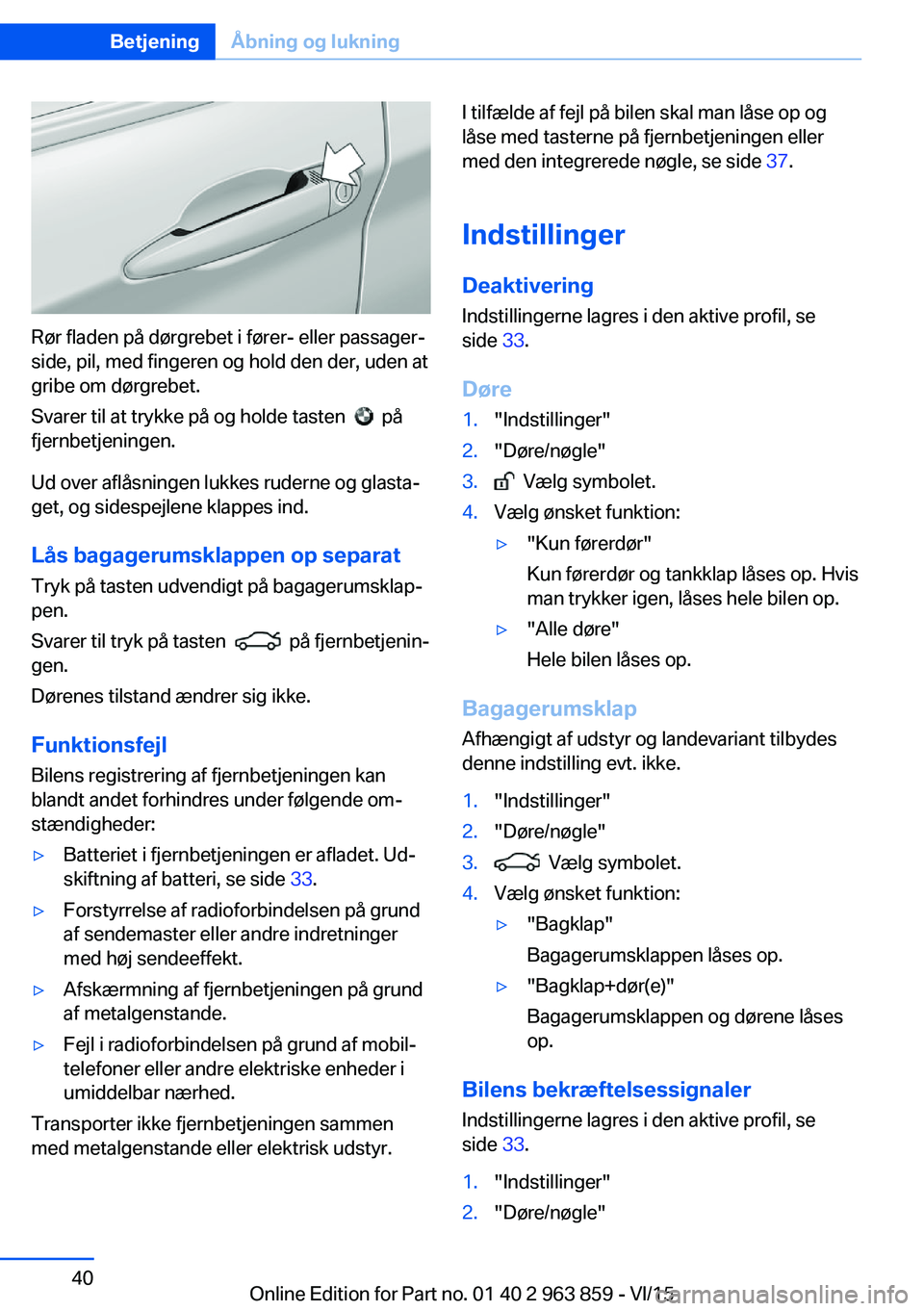 BMW 2 SERIES COUPE 2016 InstruktionsbØger (in Danish) Rør fladen på dørgrebet i fører- eller passager‐
side, pil, med fingeren og hold den der, uden at
gribe om dørgrebet.
Svarer til at trykke på og holde tasten
på
fjernbetjeningen.
Ud over BMW 2 SERIES COUPE 2016 InstruktionsbØger (in Danish) Rør fladen på dørgrebet i fører- eller passager‐
side, pil, med fingeren og hold den der, uden at
gribe om dørgrebet.
Svarer til at trykke på og holde tasten
på
fjernbetjeningen.
Ud over