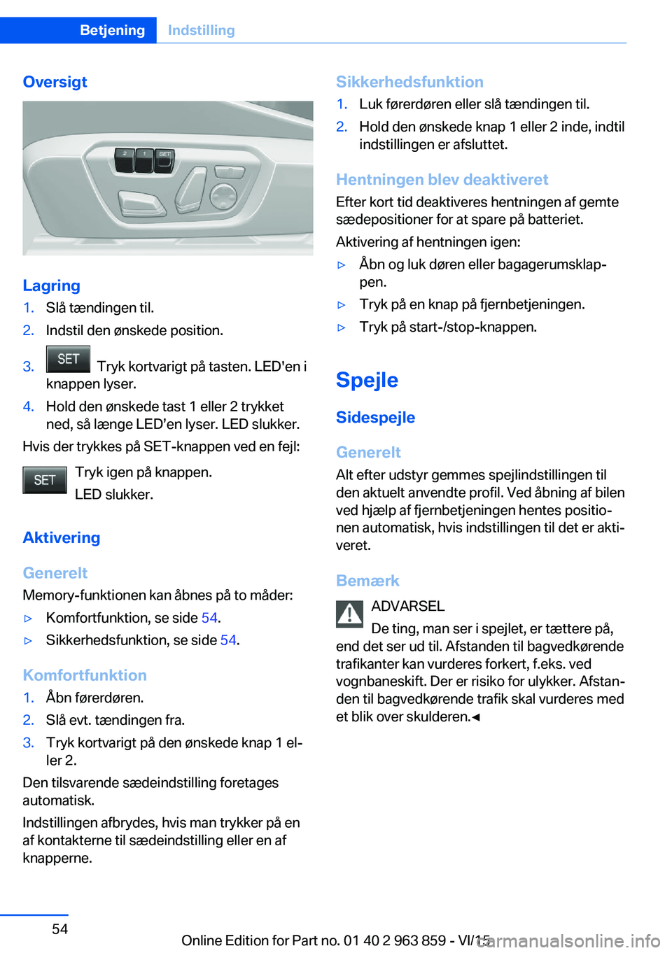BMW 2 SERIES COUPE 2016 InstruktionsbØger (in Danish) Oversigt
Lagring
1.Slå tændingen til.2.Indstil den ønskede position.3. Tryk kortvarigt på tasten. LED'en i
knappen lyser.4.Hold den ønskede tast 1 eller 2 trykket
ned, så længe LED’en ly BMW 2 SERIES COUPE 2016 InstruktionsbØger (in Danish) Oversigt
Lagring
1.Slå tændingen til.2.Indstil den ønskede position.3. Tryk kortvarigt på tasten. LED'en i
knappen lyser.4.Hold den ønskede tast 1 eller 2 trykket
ned, så længe LED’en ly