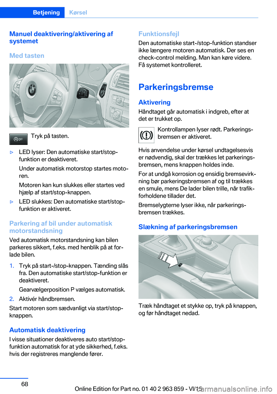 BMW 2 SERIES COUPE 2016 InstruktionsbØger (in Danish) Manuel deaktivering/aktivering af
systemet
Med tasten
Tryk på tasten.
▷LED lyser: Den automatiske start/stop-
funktion er deaktiveret.
Under automatisk motorstop startes moto‐
ren.
Motoren kan ku BMW 2 SERIES COUPE 2016 InstruktionsbØger (in Danish) Manuel deaktivering/aktivering af
systemet
Med tasten
Tryk på tasten.
▷LED lyser: Den automatiske start/stop-
funktion er deaktiveret.
Under automatisk motorstop startes moto‐
ren.
Motoren kan ku