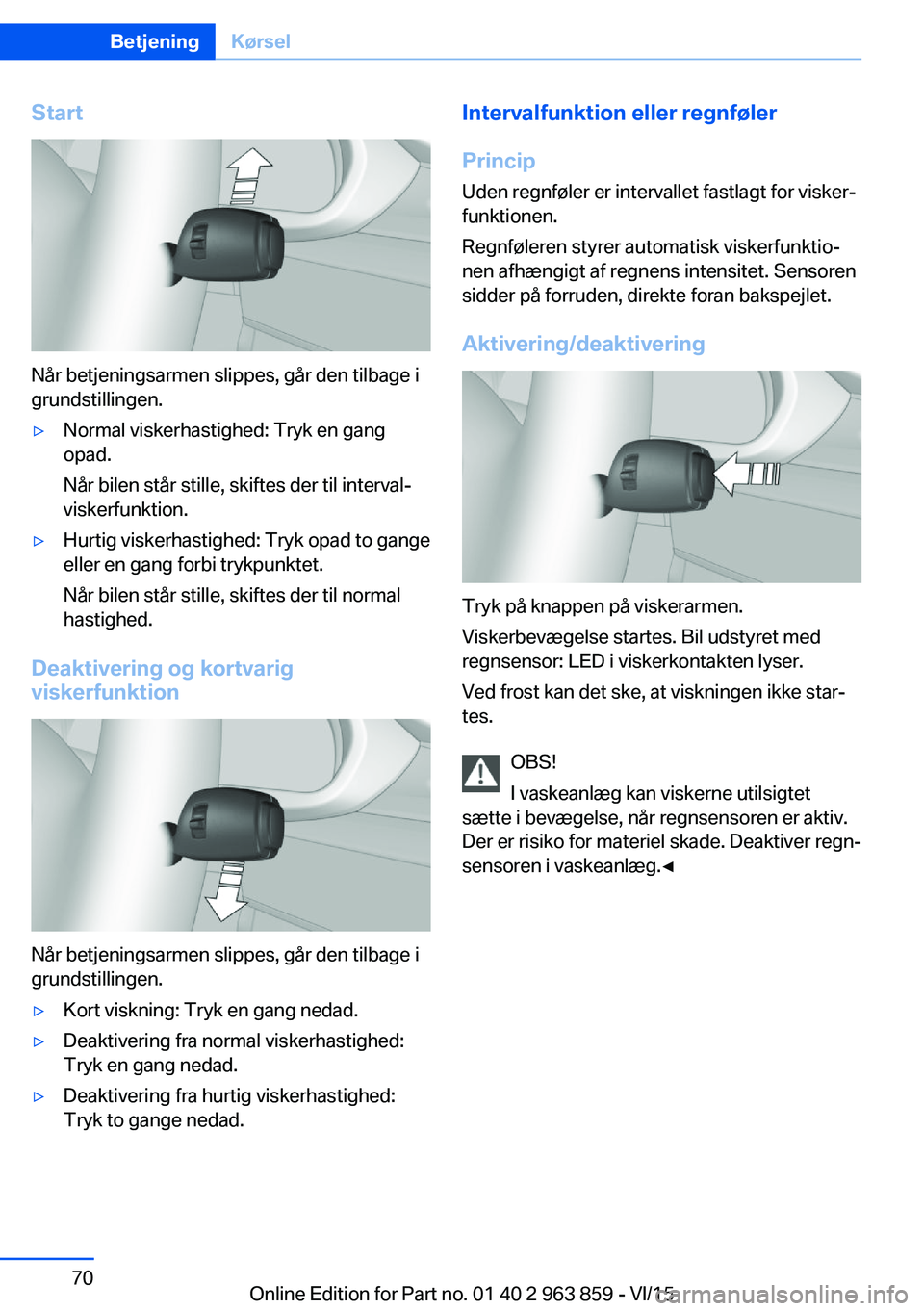 BMW 2 SERIES COUPE 2016 InstruktionsbØger (in Danish) Start
Når betjeningsarmen slippes, går den tilbage i
grundstillingen.
▷Normal viskerhastighed: Tryk en gang
opad.
Når bilen står stille, skiftes der til interval-
viskerfunktion.▷Hurtig visker BMW 2 SERIES COUPE 2016 InstruktionsbØger (in Danish) Start
Når betjeningsarmen slippes, går den tilbage i
grundstillingen.
▷Normal viskerhastighed: Tryk en gang
opad.
Når bilen står stille, skiftes der til interval-
viskerfunktion.▷Hurtig visker