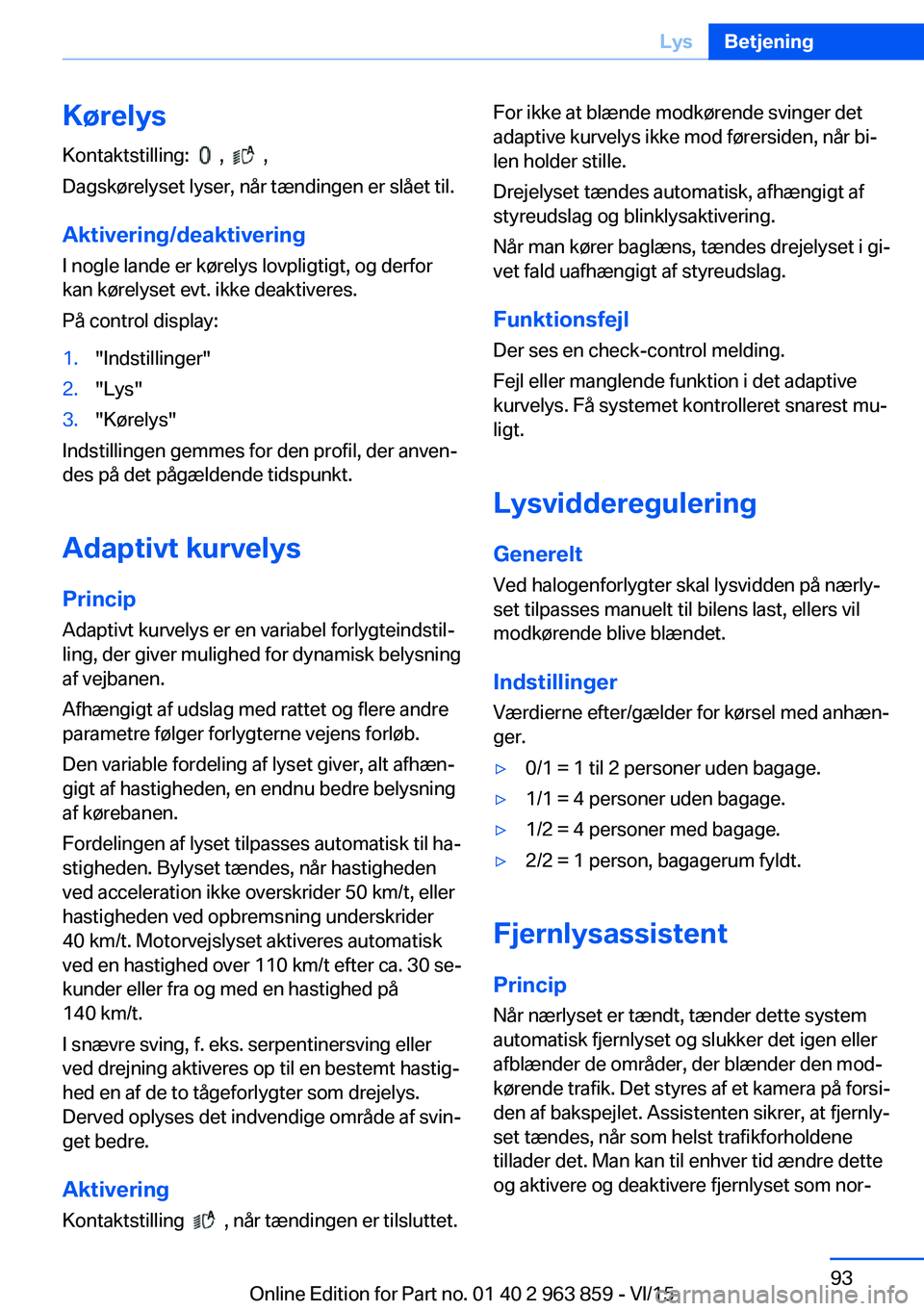 BMW 2 SERIES COUPE 2016 InstruktionsbØger (in Danish) KørelysKontaktstilling:
, ,
Dagskørelyset lyser, når tændingen er slået til.
Aktivering/deaktivering
I nogle lande er kørelys lovpligtigt, og derfor
kan kørelyset evt. ikke deaktiveres.
BMW 2 SERIES COUPE 2016 InstruktionsbØger (in Danish) KørelysKontaktstilling:
, ,
Dagskørelyset lyser, når tændingen er slået til.
Aktivering/deaktivering
I nogle lande er kørelys lovpligtigt, og derfor
kan kørelyset evt. ikke deaktiveres.