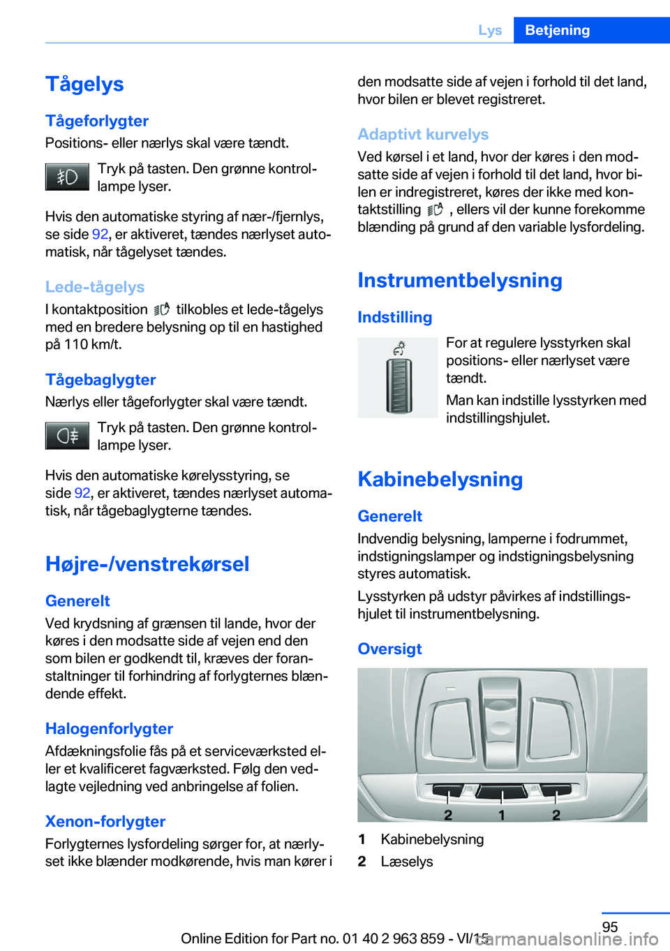 BMW 2 SERIES COUPE 2016 InstruktionsbØger (in Danish) Tågelys
Tågeforlygter Positions- eller nærlys skal være tændt.
Tryk på tasten. Den grønne kontrol‐
lampe lyser.
Hvis den automatiske styring af nær-/fjernlys,
se side 92, er aktiveret, tæn BMW 2 SERIES COUPE 2016 InstruktionsbØger (in Danish) Tågelys
Tågeforlygter Positions- eller nærlys skal være tændt.
Tryk på tasten. Den grønne kontrol‐
lampe lyser.
Hvis den automatiske styring af nær-/fjernlys,
se side 92, er aktiveret, tæn