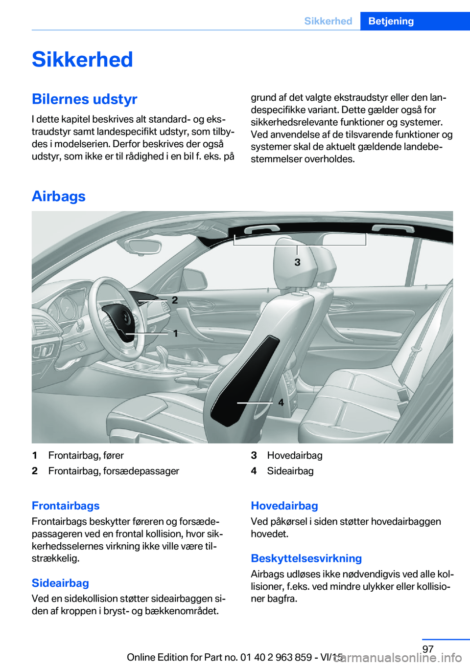 BMW 2 SERIES COUPE 2016 InstruktionsbØger (in Danish) SikkerhedBilernes udstyrI dette kapitel beskrives alt standard- og eks‐
traudstyr samt landespecifikt udstyr, som tilby‐
des i modelserien. Derfor beskrives der også
udstyr, som ikke er til rådi BMW 2 SERIES COUPE 2016 InstruktionsbØger (in Danish) SikkerhedBilernes udstyrI dette kapitel beskrives alt standard- og eks‐
traudstyr samt landespecifikt udstyr, som tilby‐
des i modelserien. Derfor beskrives der også
udstyr, som ikke er til rådi