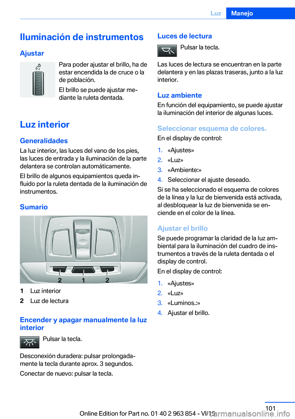 BMW 2 SERIES COUPE 2016 Manuales de Empleo (in Spanish) Iluminación de instrumentos
Ajustar Para poder ajustar el brillo, ha de
estar encendida la de cruce o la
de población.
El brillo se puede ajustar me‐
diante la ruleta dentada.
Luz interior
General BMW 2 SERIES COUPE 2016 Manuales de Empleo (in Spanish) Iluminación de instrumentos
Ajustar Para poder ajustar el brillo, ha de
estar encendida la de cruce o la
de población.
El brillo se puede ajustar me‐
diante la ruleta dentada.
Luz interior
General