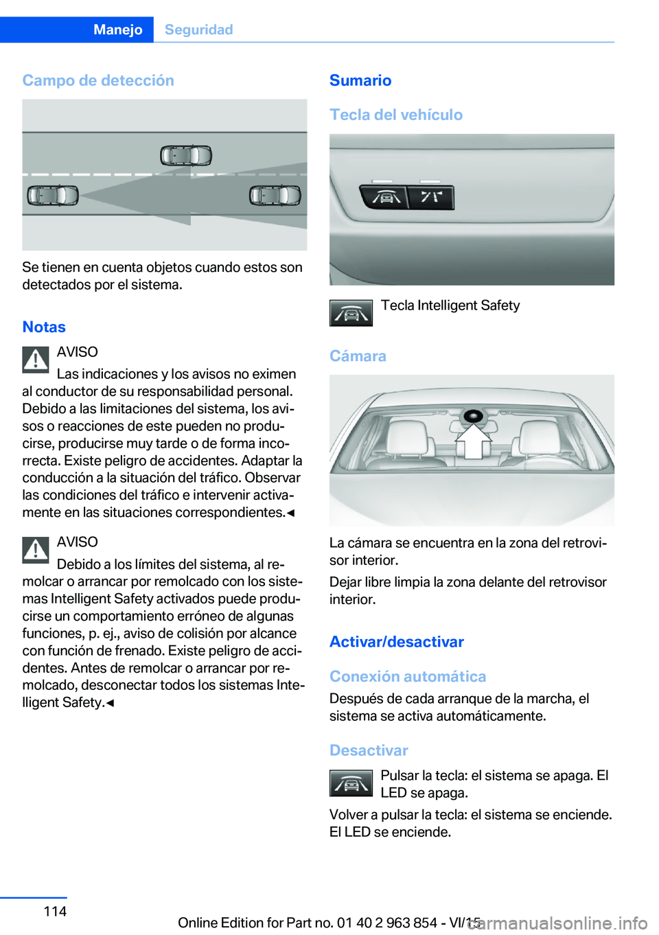 BMW 2 SERIES COUPE 2016 Manuales de Empleo (in Spanish) Campo de detección
Se tienen en cuenta objetos cuando estos son
detectados por el sistema.
Notas AVISO
Las indicaciones y los avisos no eximen
al conductor de su responsabilidad personal.
Debido a la BMW 2 SERIES COUPE 2016 Manuales de Empleo (in Spanish) Campo de detección
Se tienen en cuenta objetos cuando estos son
detectados por el sistema.
Notas AVISO
Las indicaciones y los avisos no eximen
al conductor de su responsabilidad personal.
Debido a la