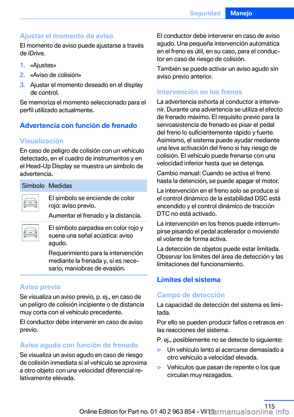 BMW 2 SERIES COUPE 2016 Manuales de Empleo (in Spanish) Ajustar el momento de aviso
El momento de aviso puede ajustarse a través
de iDrive.1.«Ajustes»2.«Aviso de colisión»3.Ajustar el momento deseado en el display
de control.
Se memoriza el momento s BMW 2 SERIES COUPE 2016 Manuales de Empleo (in Spanish) Ajustar el momento de aviso
El momento de aviso puede ajustarse a través
de iDrive.1.«Ajustes»2.«Aviso de colisión»3.Ajustar el momento deseado en el display
de control.
Se memoriza el momento s