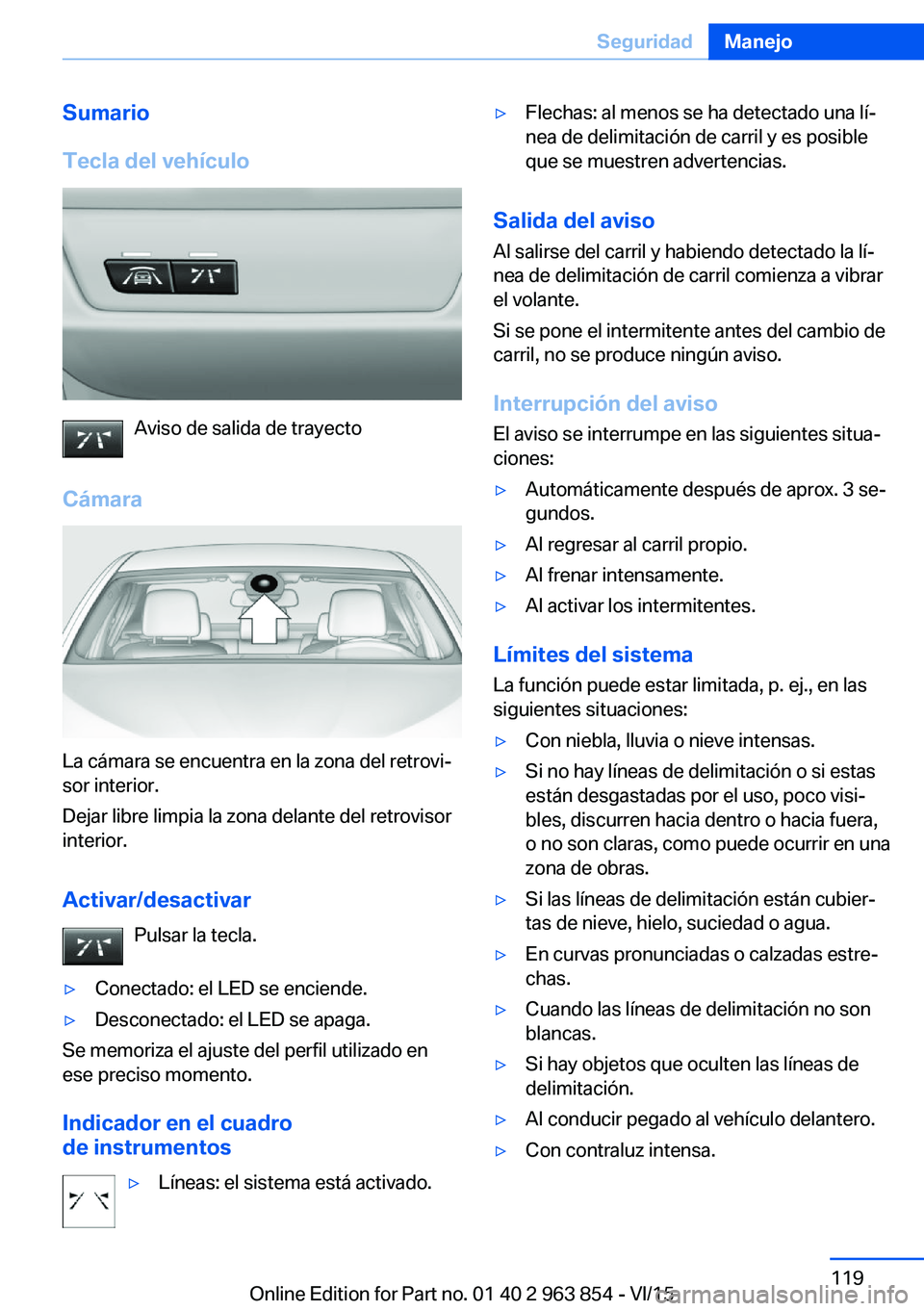 BMW 2 SERIES COUPE 2016 Manuales de Empleo (in Spanish) Sumario
Tecla del vehículo
Aviso de salida de trayecto
Cámara
La cámara se encuentra en la zona del retrovi‐
sor interior.
Dejar libre limpia la zona delante del retrovisor
interior.
Activar/desa BMW 2 SERIES COUPE 2016 Manuales de Empleo (in Spanish) Sumario
Tecla del vehículo
Aviso de salida de trayecto
Cámara
La cámara se encuentra en la zona del retrovi‐
sor interior.
Dejar libre limpia la zona delante del retrovisor
interior.
Activar/desa