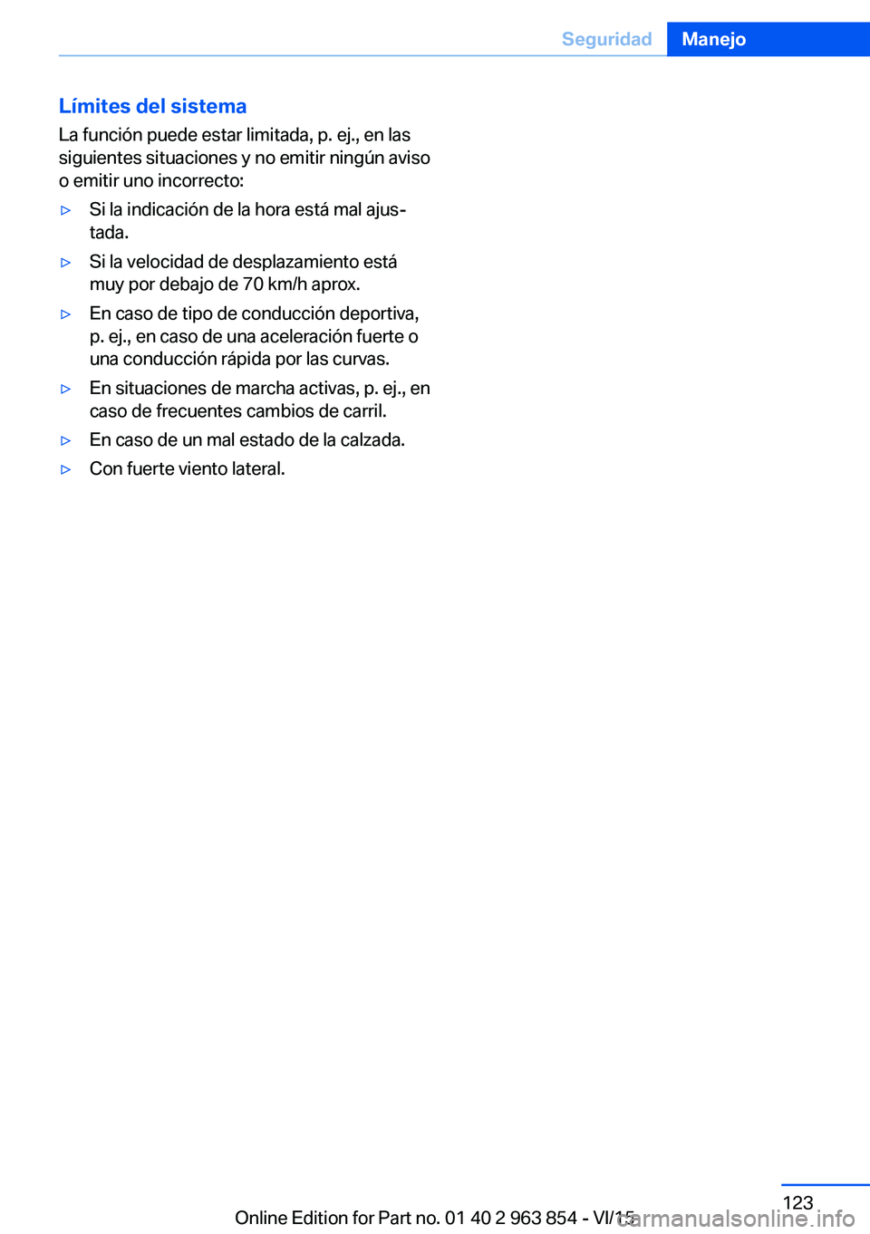 BMW 2 SERIES COUPE 2016 Manuales de Empleo (in Spanish) Límites del sistema
La función puede estar limitada, p. ej., en las
siguientes situaciones y no emitir ningún aviso
o emitir uno incorrecto:▷Si la indicación de la hora está mal ajus‐
tada. BMW 2 SERIES COUPE 2016 Manuales de Empleo (in Spanish) Límites del sistema
La función puede estar limitada, p. ej., en las
siguientes situaciones y no emitir ningún aviso
o emitir uno incorrecto:▷Si la indicación de la hora está mal ajus‐
tada.