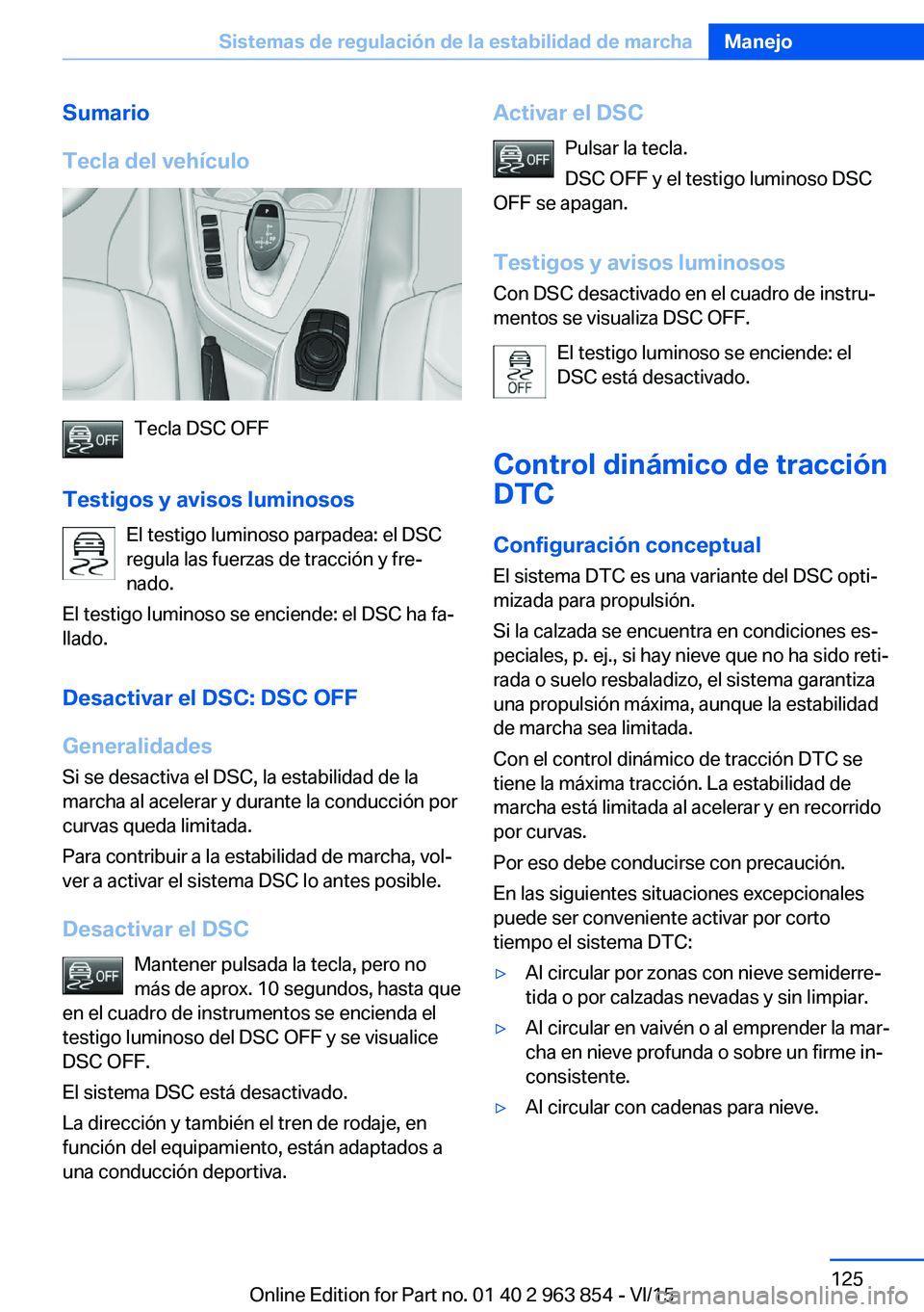 BMW 2 SERIES COUPE 2016 Manuales de Empleo (in Spanish) Sumario
Tecla del vehículo
Tecla DSC OFF
Testigos y avisos luminosos El testigo luminoso parpadea: el DSC
regula las fuerzas de tracción y fre‐
nado.
El testigo luminoso se enciende: el DSC ha fa BMW 2 SERIES COUPE 2016 Manuales de Empleo (in Spanish) Sumario
Tecla del vehículo
Tecla DSC OFF
Testigos y avisos luminosos El testigo luminoso parpadea: el DSC
regula las fuerzas de tracción y fre‐
nado.
El testigo luminoso se enciende: el DSC ha fa