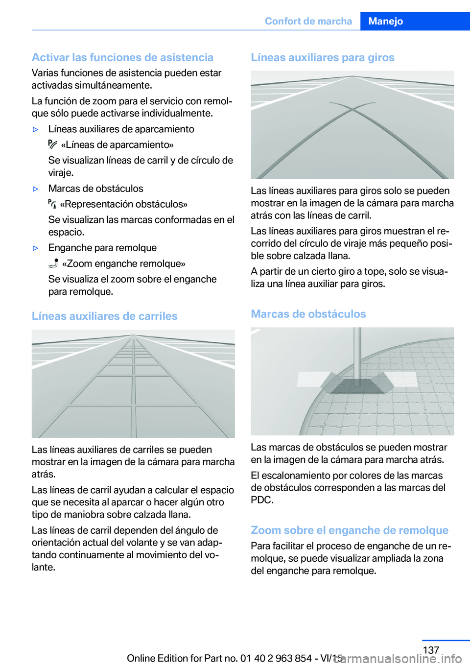BMW 2 SERIES COUPE 2016 Manuales de Empleo (in Spanish) Activar las funciones de asistencia
Varias funciones de asistencia pueden estar
activadas simultáneamente.
La función de zoom para el servicio con remol‐
que sólo puede activarse individualmente. BMW 2 SERIES COUPE 2016 Manuales de Empleo (in Spanish) Activar las funciones de asistencia
Varias funciones de asistencia pueden estar
activadas simultáneamente.
La función de zoom para el servicio con remol‐
que sólo puede activarse individualmente.