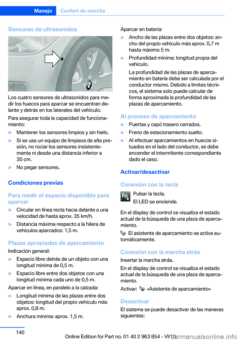 BMW 2 SERIES COUPE 2016 Manuales de Empleo (in Spanish) Sensores de ultrasonidos
Los cuatro sensores de ultrasonidos para me‐
dir los huecos para aparcar se encuentran de‐
lante y detrás en los laterales del vehículo.
Para asegurar toda la capacidad BMW 2 SERIES COUPE 2016 Manuales de Empleo (in Spanish) Sensores de ultrasonidos
Los cuatro sensores de ultrasonidos para me‐
dir los huecos para aparcar se encuentran de‐
lante y detrás en los laterales del vehículo.
Para asegurar toda la capacidad