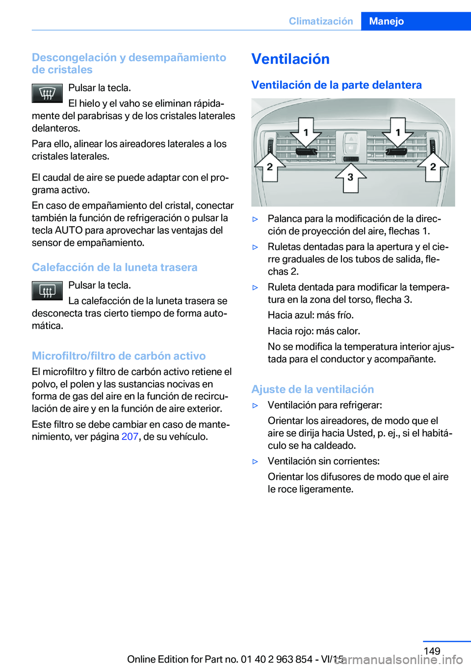 BMW 2 SERIES COUPE 2016 Manuales de Empleo (in Spanish) Descongelación y desempañamientode cristales
Pulsar la tecla.
El hielo y el vaho se eliminan rápida‐
mente del parabrisas y de los cristales laterales
delanteros.
Para ello, alinear los aireadore BMW 2 SERIES COUPE 2016 Manuales de Empleo (in Spanish) Descongelación y desempañamientode cristales
Pulsar la tecla.
El hielo y el vaho se eliminan rápida‐
mente del parabrisas y de los cristales laterales
delanteros.
Para ello, alinear los aireadore