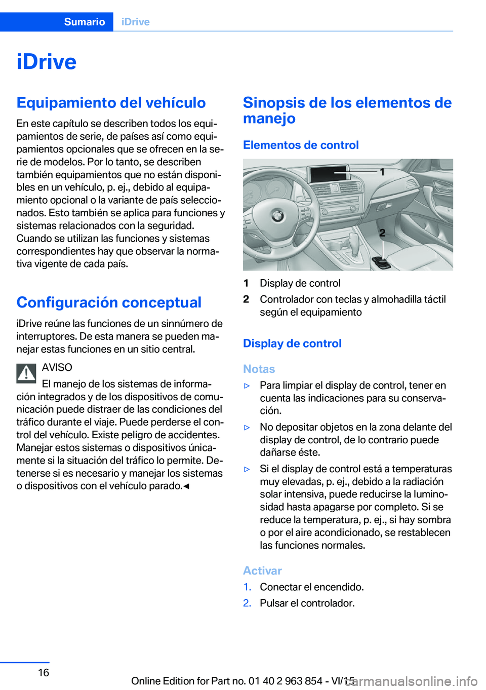 BMW 2 SERIES COUPE 2016  Manuales de Empleo (in Spanish) iDriveEquipamiento del vehículo
En este capítulo se describen todos los equi‐
pamientos de serie, de países así como equi‐
pamientos opcionales que se ofrecen en la se‐
rie de modelos. Por l BMW 2 SERIES COUPE 2016  Manuales de Empleo (in Spanish) iDriveEquipamiento del vehículo
En este capítulo se describen todos los equi‐
pamientos de serie, de países así como equi‐
pamientos opcionales que se ofrecen en la se‐
rie de modelos. Por l