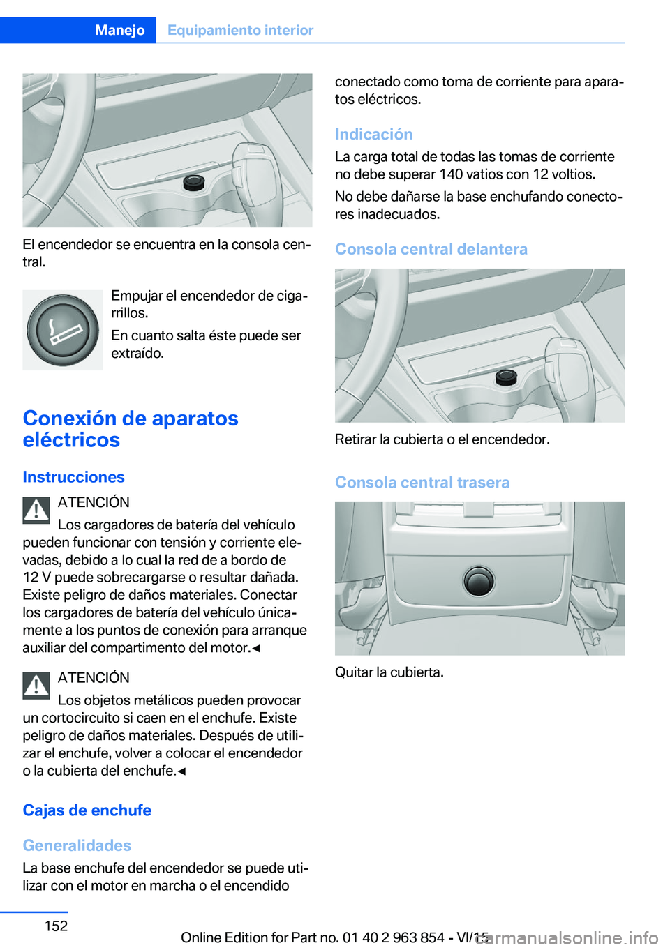 BMW 2 SERIES COUPE 2016 Manuales de Empleo (in Spanish) El encendedor se encuentra en la consola cen‐
tral.
Empujar el encendedor de ciga‐
rrillos.
En cuanto salta éste puede ser
extraído.
Conexión de aparatos
eléctricos
Instrucciones ATENCIÓN
Los BMW 2 SERIES COUPE 2016 Manuales de Empleo (in Spanish) El encendedor se encuentra en la consola cen‐
tral.
Empujar el encendedor de ciga‐
rrillos.
En cuanto salta éste puede ser
extraído.
Conexión de aparatos
eléctricos
Instrucciones ATENCIÓN
Los