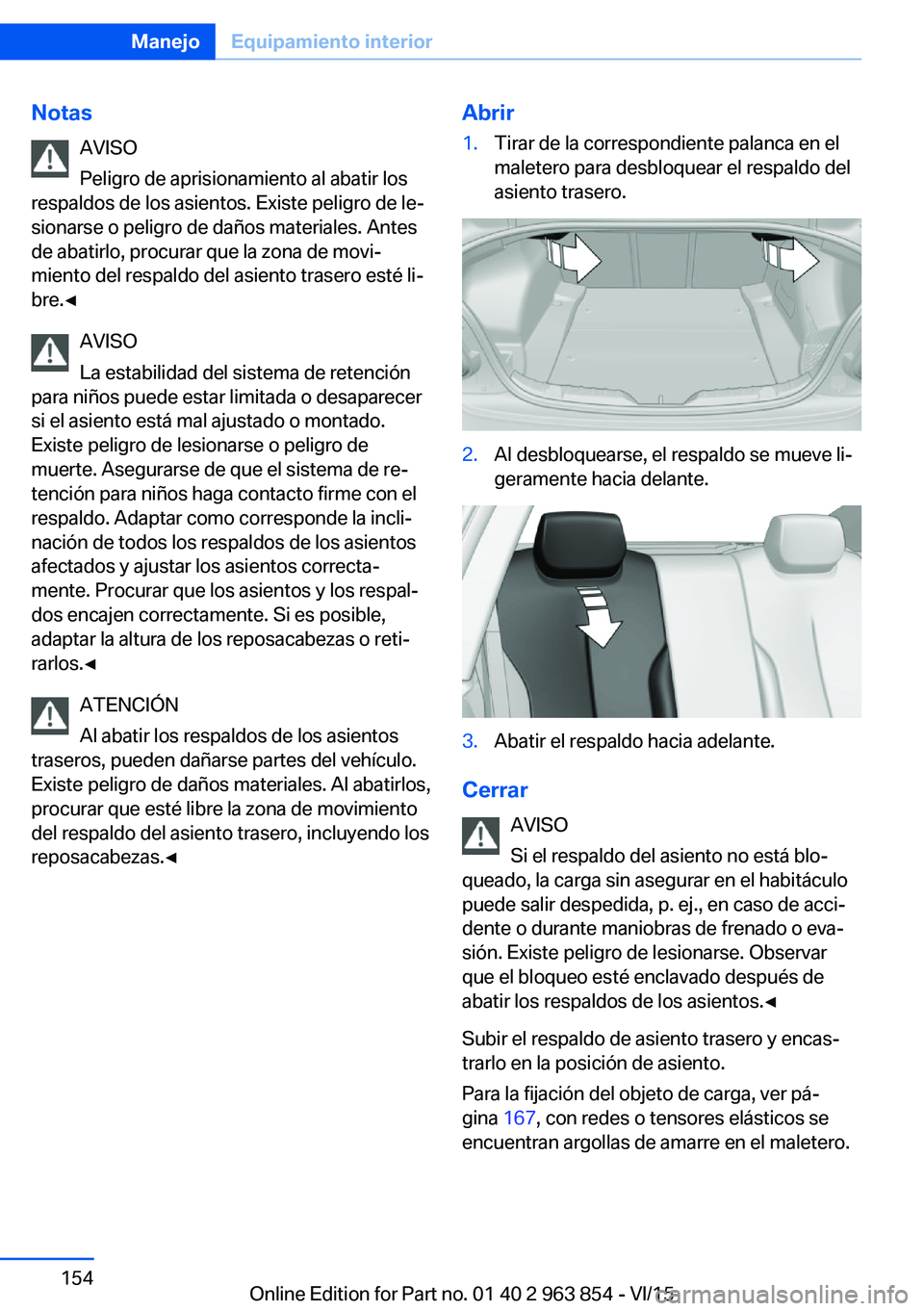 BMW 2 SERIES COUPE 2016 Manuales de Empleo (in Spanish) NotasAVISO
Peligro de aprisionamiento al abatir los
respaldos de los asientos. Existe peligro de le‐
sionarse o peligro de daños materiales. Antes
de abatirlo, procurar que la zona de movi‐
mient BMW 2 SERIES COUPE 2016 Manuales de Empleo (in Spanish) NotasAVISO
Peligro de aprisionamiento al abatir los
respaldos de los asientos. Existe peligro de le‐
sionarse o peligro de daños materiales. Antes
de abatirlo, procurar que la zona de movi‐
mient