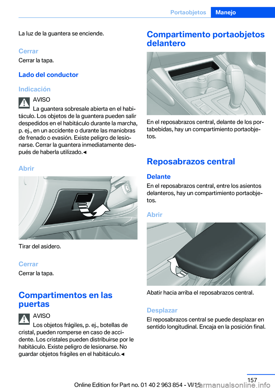 BMW 2 SERIES COUPE 2016 Manuales de Empleo (in Spanish) La luz de la guantera se enciende.
Cerrar Cerrar la tapa.
Lado del conductor
Indicación AVISO
La guantera sobresale abierta en el habi‐
táculo. Los objetos de la guantera pueden salir
despedidos e BMW 2 SERIES COUPE 2016 Manuales de Empleo (in Spanish) La luz de la guantera se enciende.
Cerrar Cerrar la tapa.
Lado del conductor
Indicación AVISO
La guantera sobresale abierta en el habi‐
táculo. Los objetos de la guantera pueden salir
despedidos e
