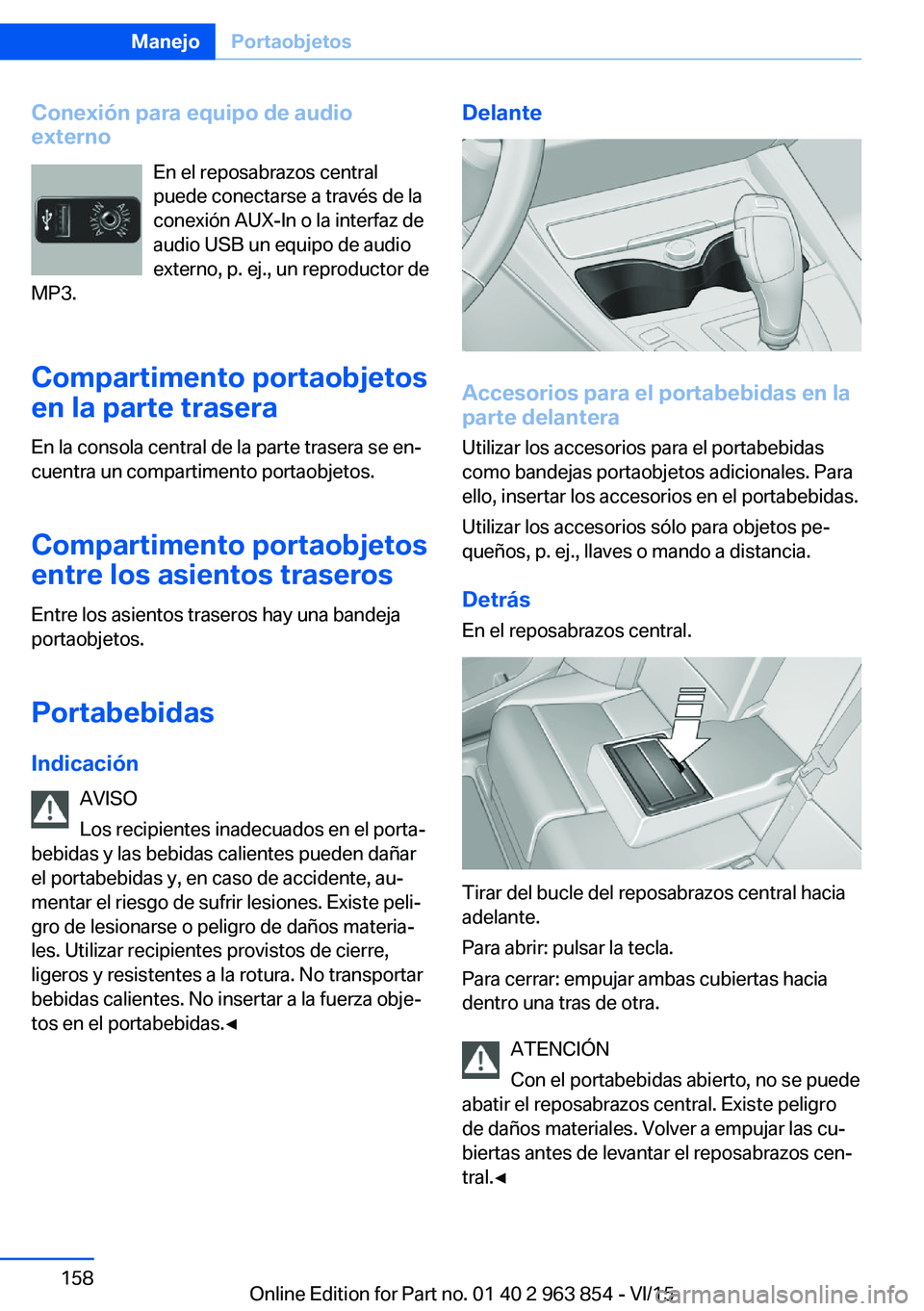 BMW 2 SERIES COUPE 2016 Manuales de Empleo (in Spanish) Conexión para equipo de audio
externo
En el reposabrazos central
puede conectarse a través de la
conexión AUX-In o la interfaz de
audio USB un equipo de audio
externo, p. ej., un reproductor de
MP3 BMW 2 SERIES COUPE 2016 Manuales de Empleo (in Spanish) Conexión para equipo de audio
externo
En el reposabrazos central
puede conectarse a través de la
conexión AUX-In o la interfaz de
audio USB un equipo de audio
externo, p. ej., un reproductor de
MP3