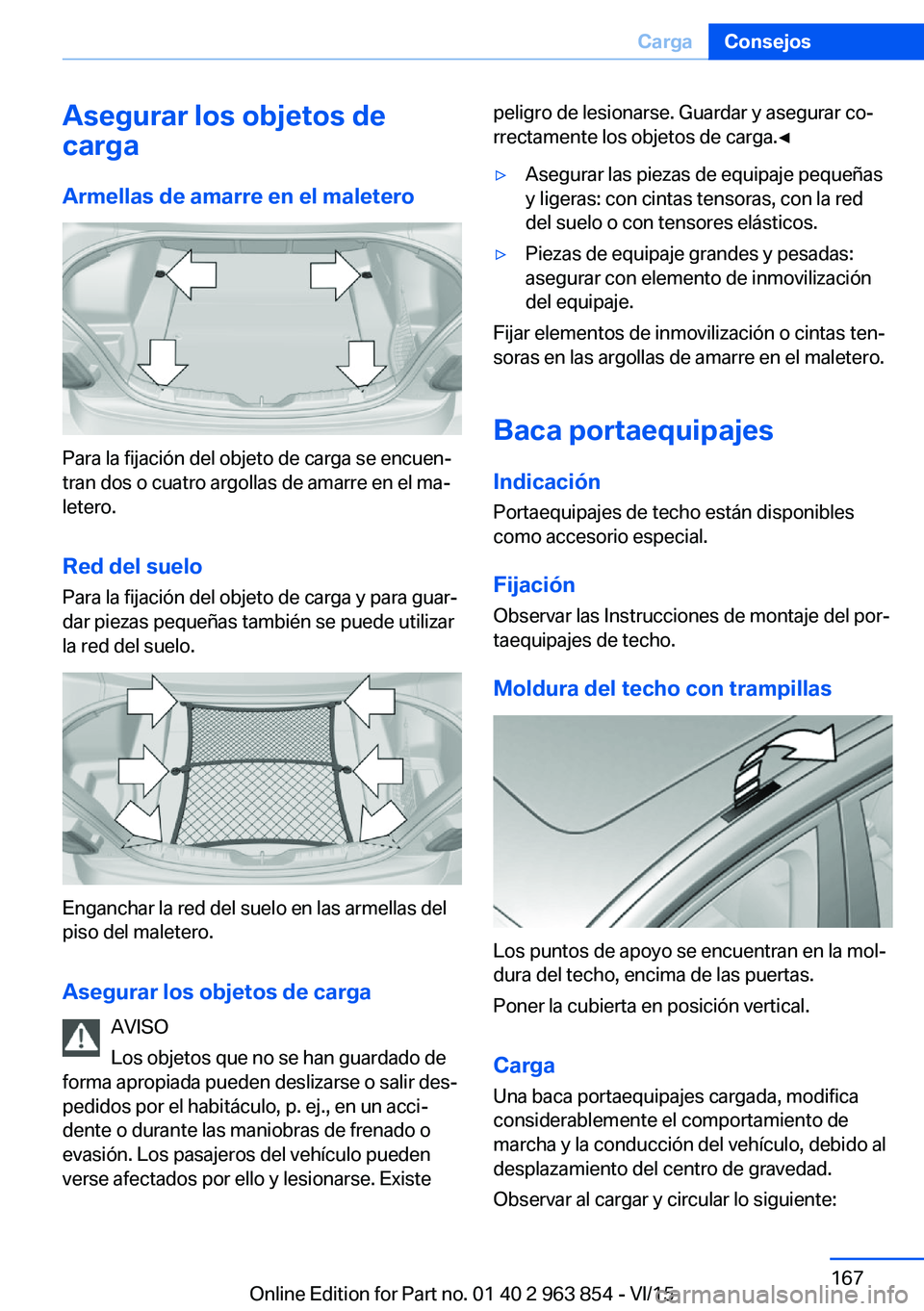 BMW 2 SERIES COUPE 2016 Manuales de Empleo (in Spanish) Asegurar los objetos de
carga
Armellas de amarre en el maletero
Para la fijación del objeto de carga se encuen‐
tran dos o cuatro argollas de amarre en el ma‐
letero.
Red del suelo Para la fijaci BMW 2 SERIES COUPE 2016 Manuales de Empleo (in Spanish) Asegurar los objetos de
carga
Armellas de amarre en el maletero
Para la fijación del objeto de carga se encuen‐
tran dos o cuatro argollas de amarre en el ma‐
letero.
Red del suelo Para la fijaci