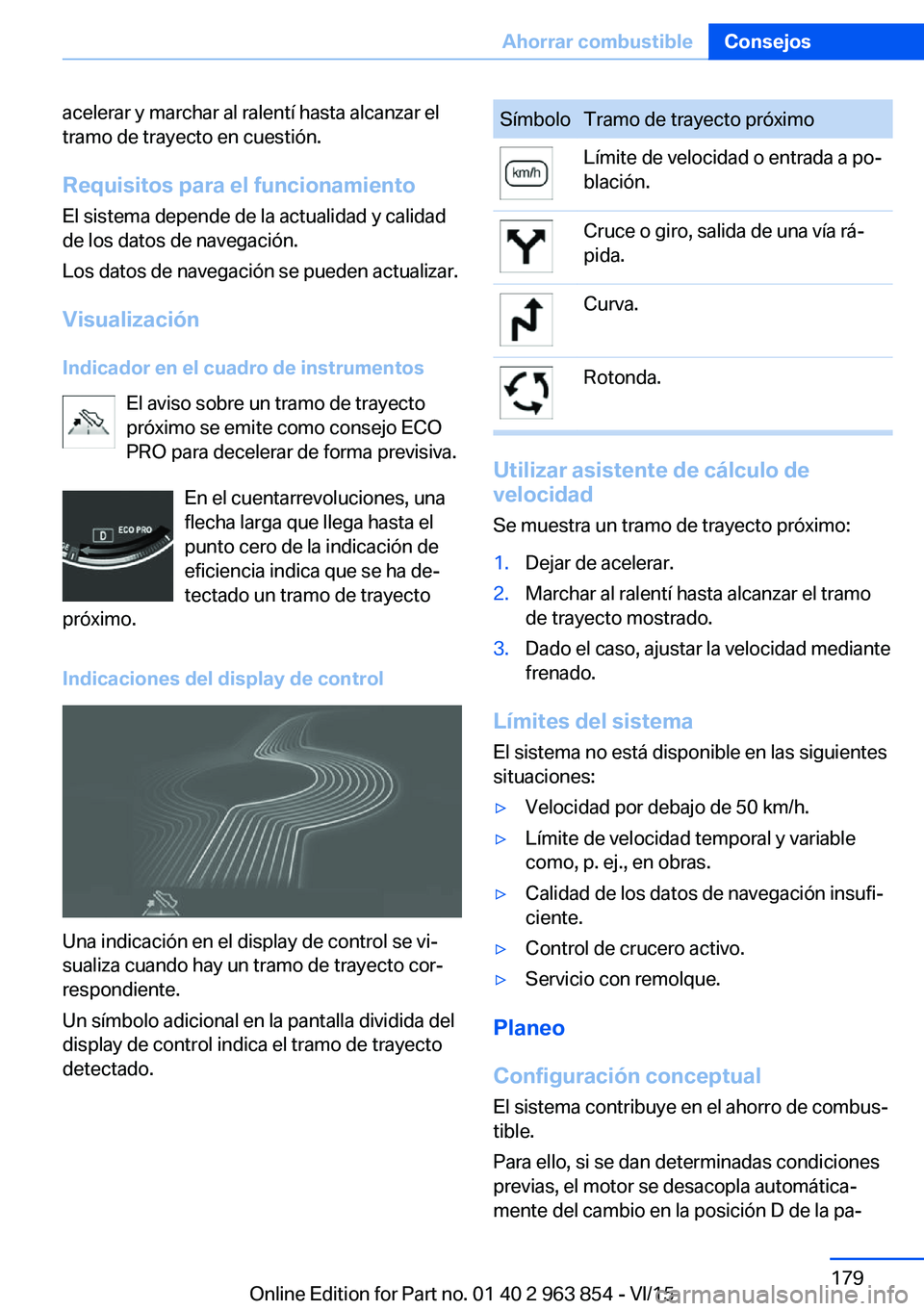BMW 2 SERIES COUPE 2016 Manuales de Empleo (in Spanish) acelerar y marchar al ralentí hasta alcanzar el
tramo de trayecto en cuestión.
Requisitos para el funcionamiento El sistema depende de la actualidad y calidad
de los datos de navegación.
Los datos BMW 2 SERIES COUPE 2016 Manuales de Empleo (in Spanish) acelerar y marchar al ralentí hasta alcanzar el
tramo de trayecto en cuestión.
Requisitos para el funcionamiento El sistema depende de la actualidad y calidad
de los datos de navegación.
Los datos