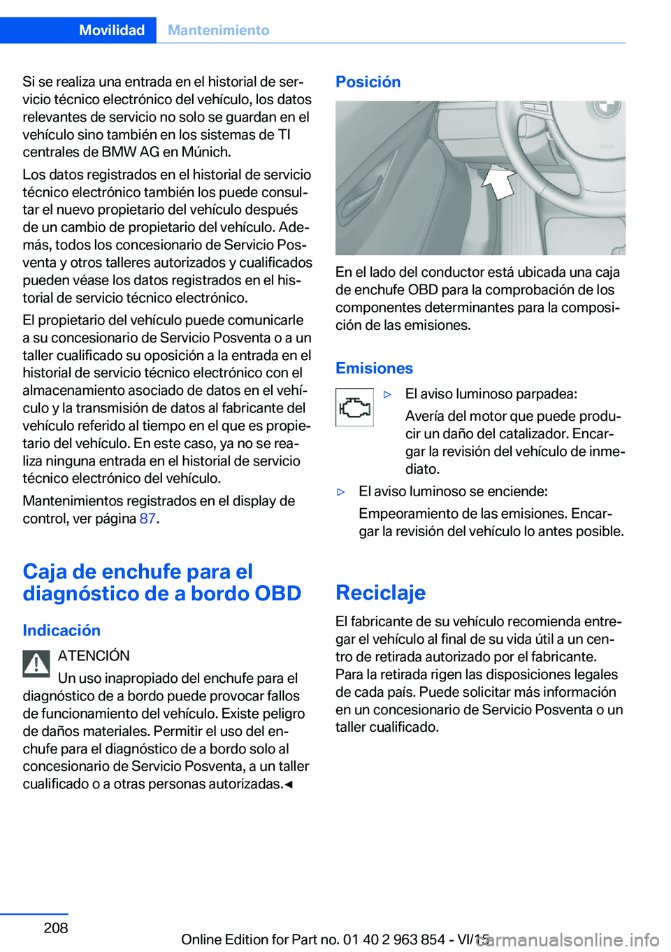 BMW 2 SERIES COUPE 2016 Manuales de Empleo (in Spanish) Si se realiza una entrada en el historial de ser‐
vicio técnico electrónico del vehículo, los datos
relevantes de servicio no solo se guardan en el
vehículo sino también en los sistemas de TI
c BMW 2 SERIES COUPE 2016 Manuales de Empleo (in Spanish) Si se realiza una entrada en el historial de ser‐
vicio técnico electrónico del vehículo, los datos
relevantes de servicio no solo se guardan en el
vehículo sino también en los sistemas de TI
c