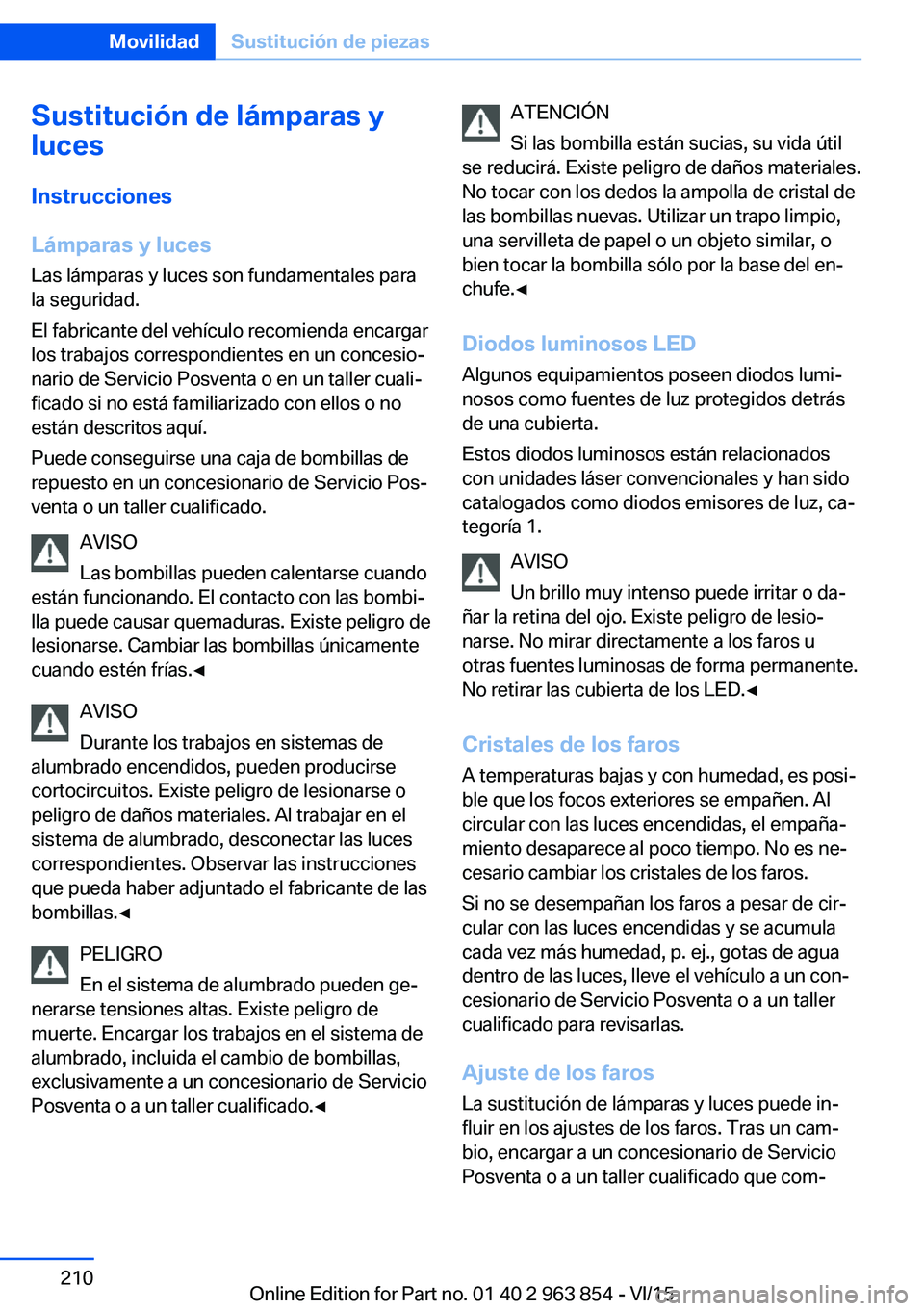 BMW 2 SERIES COUPE 2016 Manuales de Empleo (in Spanish) Sustitución de lámparas y
luces
Instrucciones
Lámparas y luces
Las lámparas y luces son fundamentales para
la seguridad.
El fabricante del vehículo recomienda encargar
los trabajos correspondient BMW 2 SERIES COUPE 2016 Manuales de Empleo (in Spanish) Sustitución de lámparas y
luces
Instrucciones
Lámparas y luces
Las lámparas y luces son fundamentales para
la seguridad.
El fabricante del vehículo recomienda encargar
los trabajos correspondient