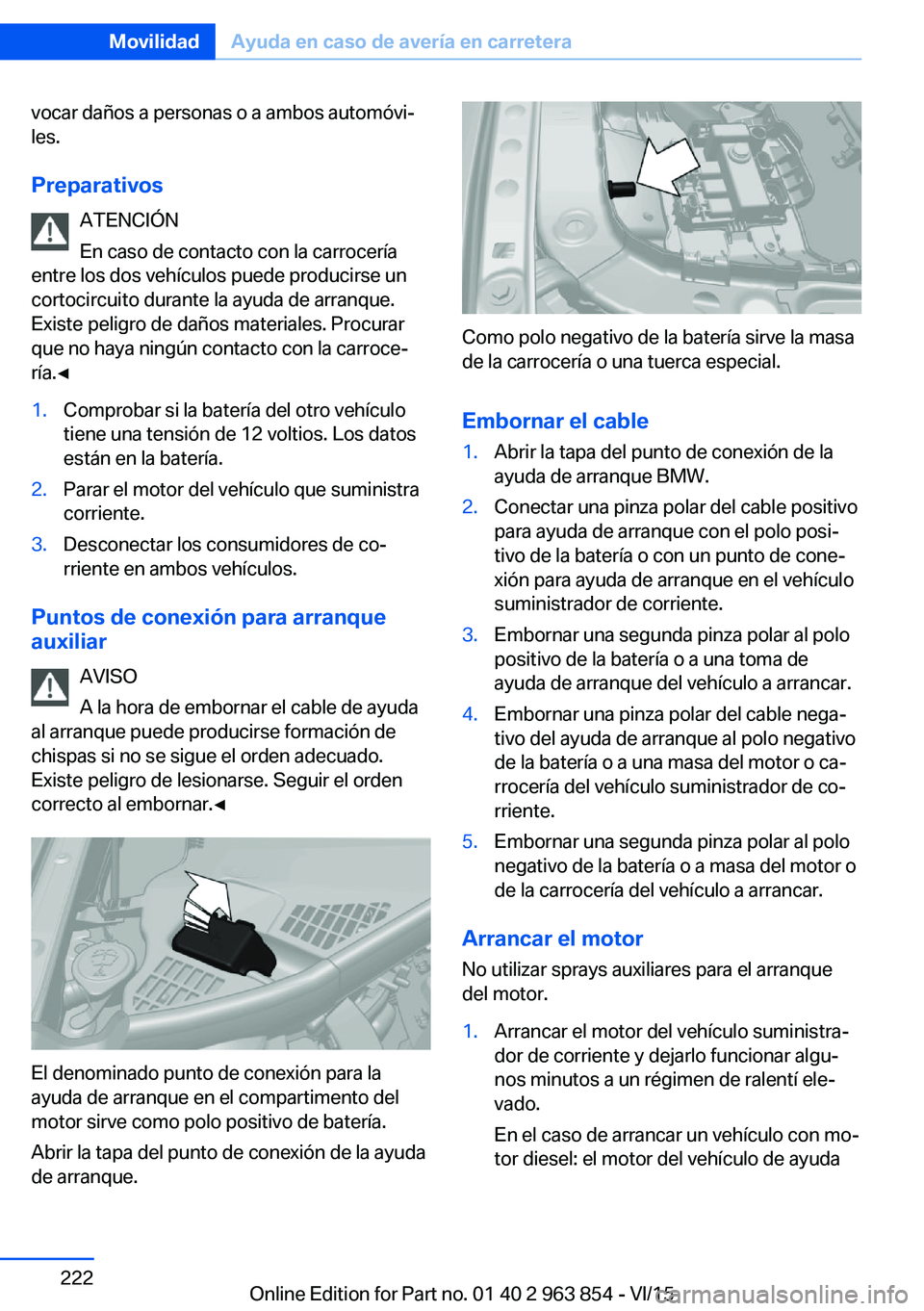 BMW 2 SERIES COUPE 2016 Manuales de Empleo (in Spanish) vocar daños a personas o a ambos automóvi‐
les.
Preparativos ATENCIÓN
En caso de contacto con la carrocería
entre los dos vehículos puede producirse un
cortocircuito durante la ayuda de arranqu BMW 2 SERIES COUPE 2016 Manuales de Empleo (in Spanish) vocar daños a personas o a ambos automóvi‐
les.
Preparativos ATENCIÓN
En caso de contacto con la carrocería
entre los dos vehículos puede producirse un
cortocircuito durante la ayuda de arranqu