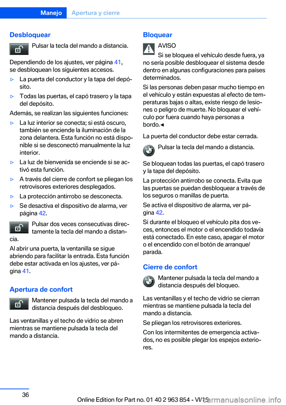 BMW 2 SERIES COUPE 2016 Manuales de Empleo (in Spanish) DesbloquearPulsar la tecla del mando a distancia.
Dependiendo de los ajustes, ver página 41,
se desbloquean los siguientes accesos.▷La puerta del conductor y la tapa del depó‐
sito.▷Todas las BMW 2 SERIES COUPE 2016 Manuales de Empleo (in Spanish) DesbloquearPulsar la tecla del mando a distancia.
Dependiendo de los ajustes, ver página 41,
se desbloquean los siguientes accesos.▷La puerta del conductor y la tapa del depó‐
sito.▷Todas las