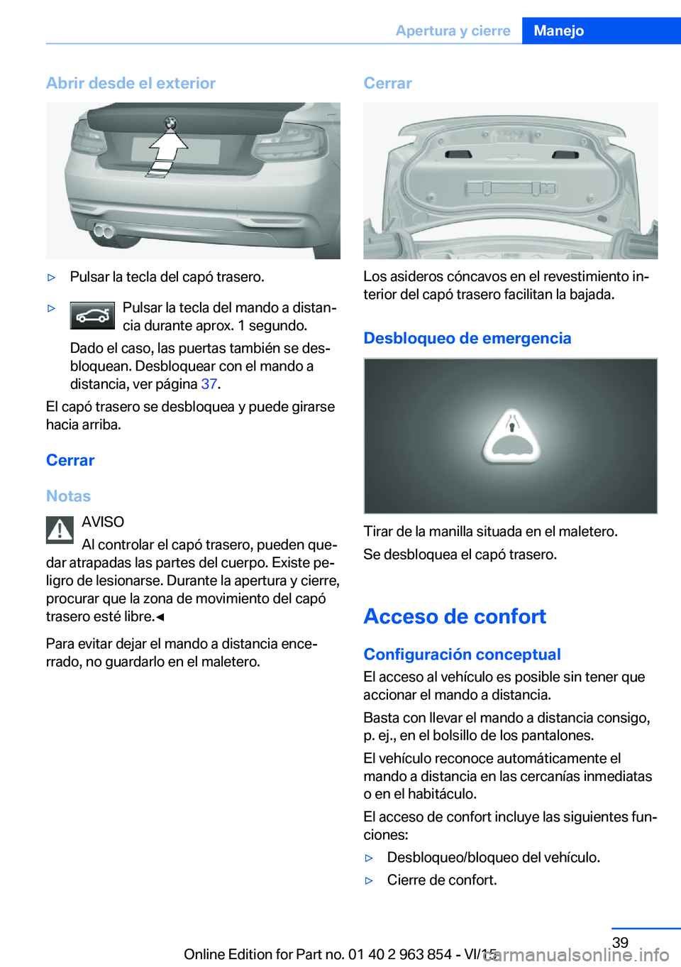 BMW 2 SERIES COUPE 2016 Manuales de Empleo (in Spanish) Abrir desde el exterior▷Pulsar la tecla del capó trasero.▷Pulsar la tecla del mando a distan‐
cia durante aprox. 1 segundo.
Dado el caso, las puertas también se des‐
bloquean. Desbloquear co BMW 2 SERIES COUPE 2016 Manuales de Empleo (in Spanish) Abrir desde el exterior▷Pulsar la tecla del capó trasero.▷Pulsar la tecla del mando a distan‐
cia durante aprox. 1 segundo.
Dado el caso, las puertas también se des‐
bloquean. Desbloquear co