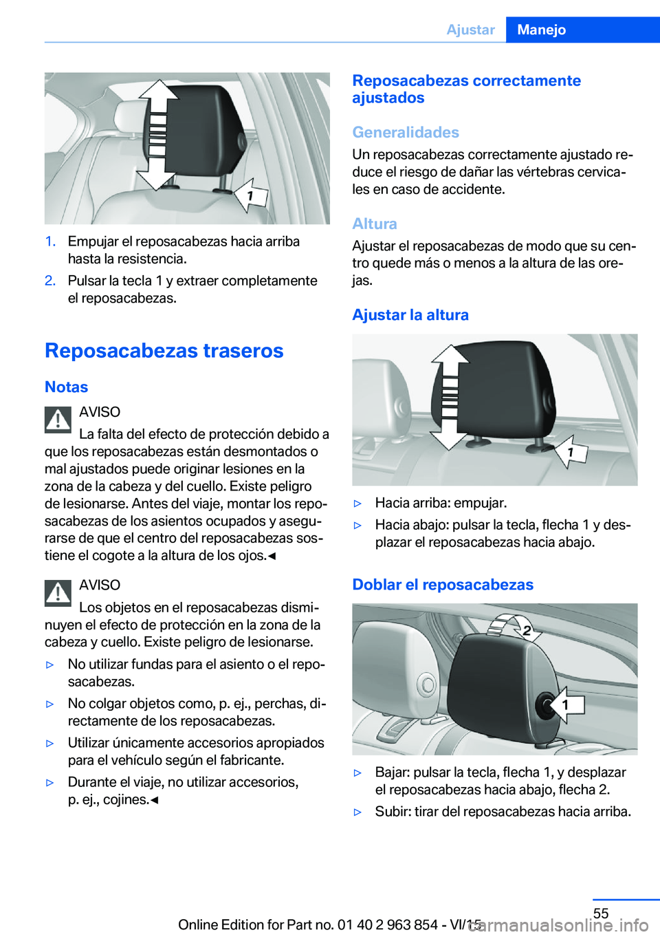 BMW 2 SERIES COUPE 2016 Manuales de Empleo (in Spanish) 1.Empujar el reposacabezas hacia arriba
hasta la resistencia.2.Pulsar la tecla 1 y extraer completamente
el reposacabezas.
Reposacabezas traseros
Notas AVISO
La falta del efecto de protección debido BMW 2 SERIES COUPE 2016 Manuales de Empleo (in Spanish) 1.Empujar el reposacabezas hacia arriba
hasta la resistencia.2.Pulsar la tecla 1 y extraer completamente
el reposacabezas.
Reposacabezas traseros
Notas AVISO
La falta del efecto de protección debido