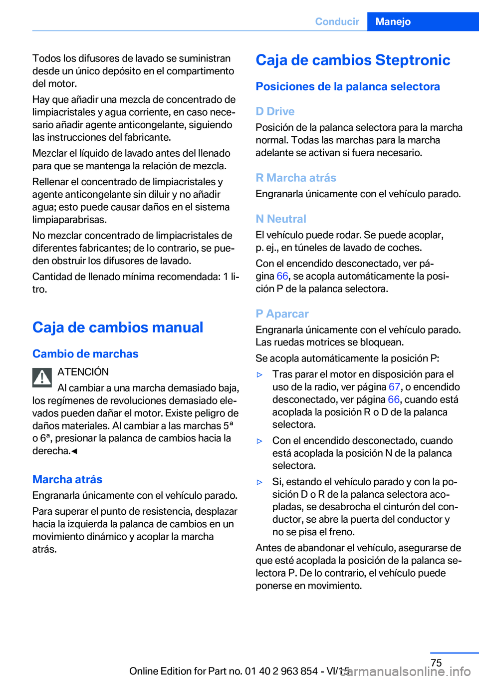 BMW 2 SERIES COUPE 2016  Manuales de Empleo (in Spanish) Todos los difusores de lavado se suministran
desde un único depósito en el compartimento
del motor.
Hay que añadir una mezcla de concentrado de
limpiacristales y agua corriente, en caso nece‐
sar