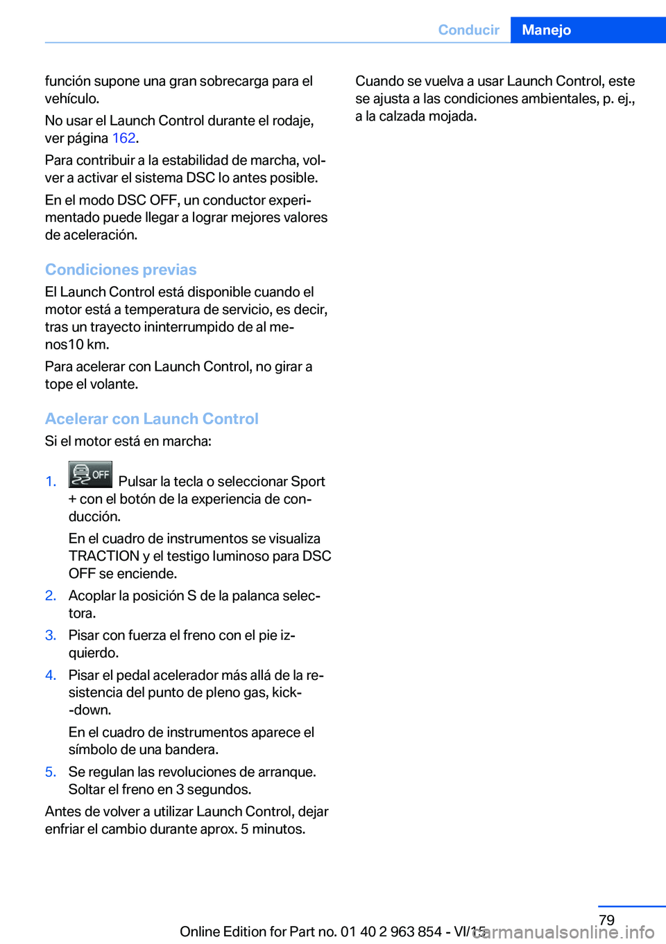 BMW 2 SERIES COUPE 2016  Manuales de Empleo (in Spanish) función supone una gran sobrecarga para el
vehículo.
No usar el Launch Control durante el rodaje,
ver página  162.
Para contribuir a la estabilidad de marcha, vol‐
ver a activar el sistema DSC lo