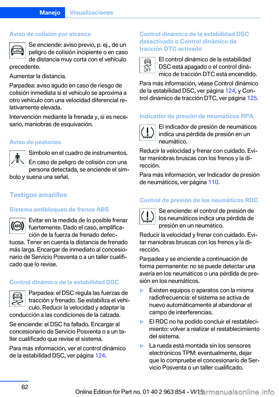 BMW 2 SERIES COUPE 2016 Manuales de Empleo (in Spanish) Aviso de colisión por alcanceSe enciende: aviso previo, p. ej., de un
peligro de colisión incipiente o en caso
de distancia muy corta con el vehículo
precedente.
Aumentar la distancia.
Parpadea: av BMW 2 SERIES COUPE 2016 Manuales de Empleo (in Spanish) Aviso de colisión por alcanceSe enciende: aviso previo, p. ej., de un
peligro de colisión incipiente o en caso
de distancia muy corta con el vehículo
precedente.
Aumentar la distancia.
Parpadea: av