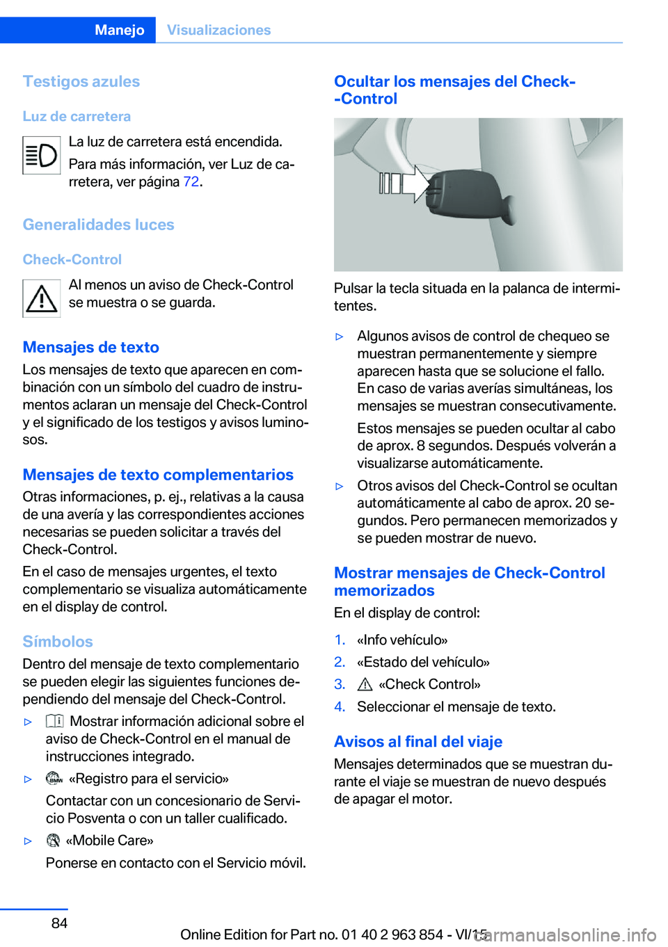 BMW 2 SERIES COUPE 2016 Manuales de Empleo (in Spanish) Testigos azules
Luz de carretera La luz de carretera está encendida.
Para más información, ver Luz de ca‐
rretera, ver página 72.
Generalidades luces
Check-Control Al menos un aviso de Check-Co BMW 2 SERIES COUPE 2016 Manuales de Empleo (in Spanish) Testigos azules
Luz de carretera La luz de carretera está encendida.
Para más información, ver Luz de ca‐
rretera, ver página 72.
Generalidades luces
Check-Control Al menos un aviso de Check-Co