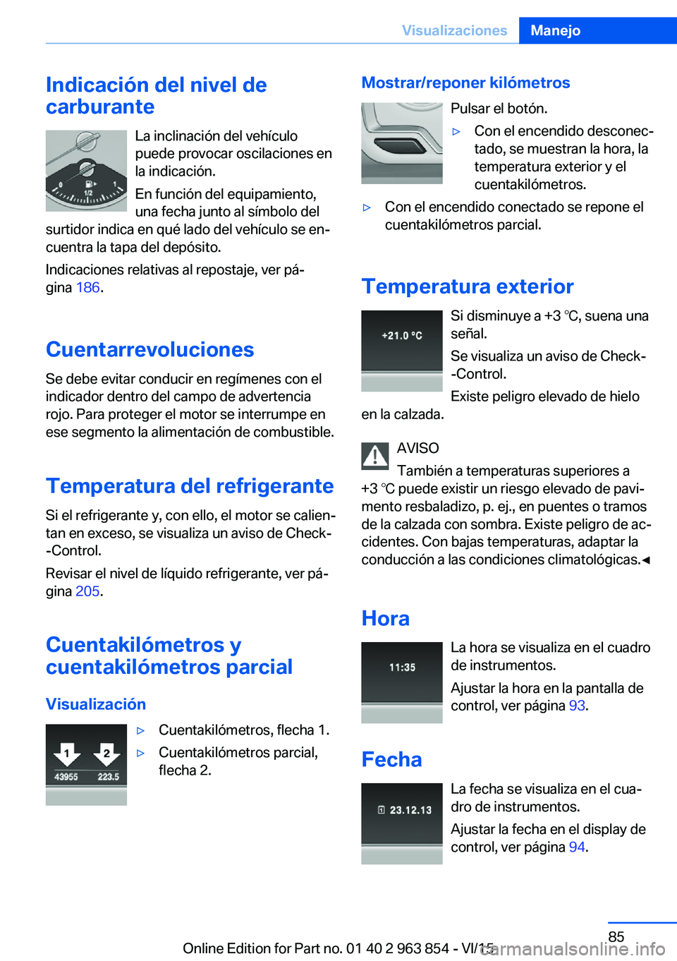 BMW 2 SERIES COUPE 2016 Manuales de Empleo (in Spanish) Indicación del nivel de
carburante
La inclinación del vehículo
puede provocar oscilaciones en
la indicación.
En función del equipamiento,
una fecha junto al símbolo del
surtidor indica en qué l BMW 2 SERIES COUPE 2016 Manuales de Empleo (in Spanish) Indicación del nivel de
carburante
La inclinación del vehículo
puede provocar oscilaciones en
la indicación.
En función del equipamiento,
una fecha junto al símbolo del
surtidor indica en qué l